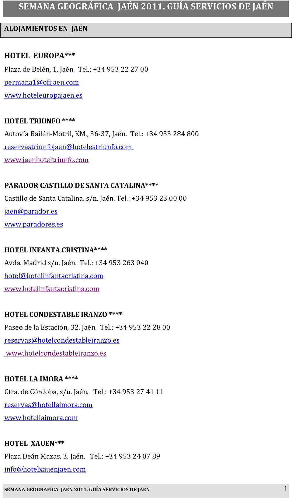 com PARADOR CASTILLO DE SANTA CATALINA**** Castillo de Santa Catalina, s/n. Jaén. Tel.: +34 953230000 jaen@parador.es www.paradores.es HOTEL INFANTA CRISTINA**** Avda. Madrid s/n. Jaén. Tel.: +34 953263040 hotel@hotelinfantacristina.