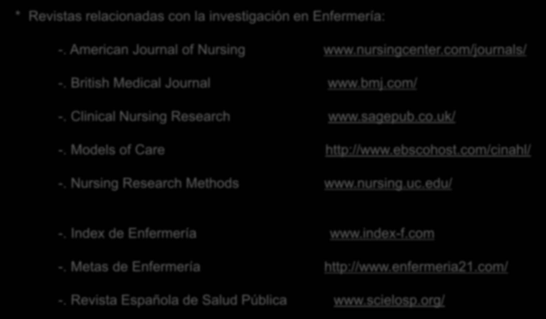 * Revistas relacionadas con la investigación en Enfermería: -. American Journal of Nursing www.nursingcenter.com/journals/ -. British Medical Journal www.bmj.com/ -. Clinical Nursing Research www.