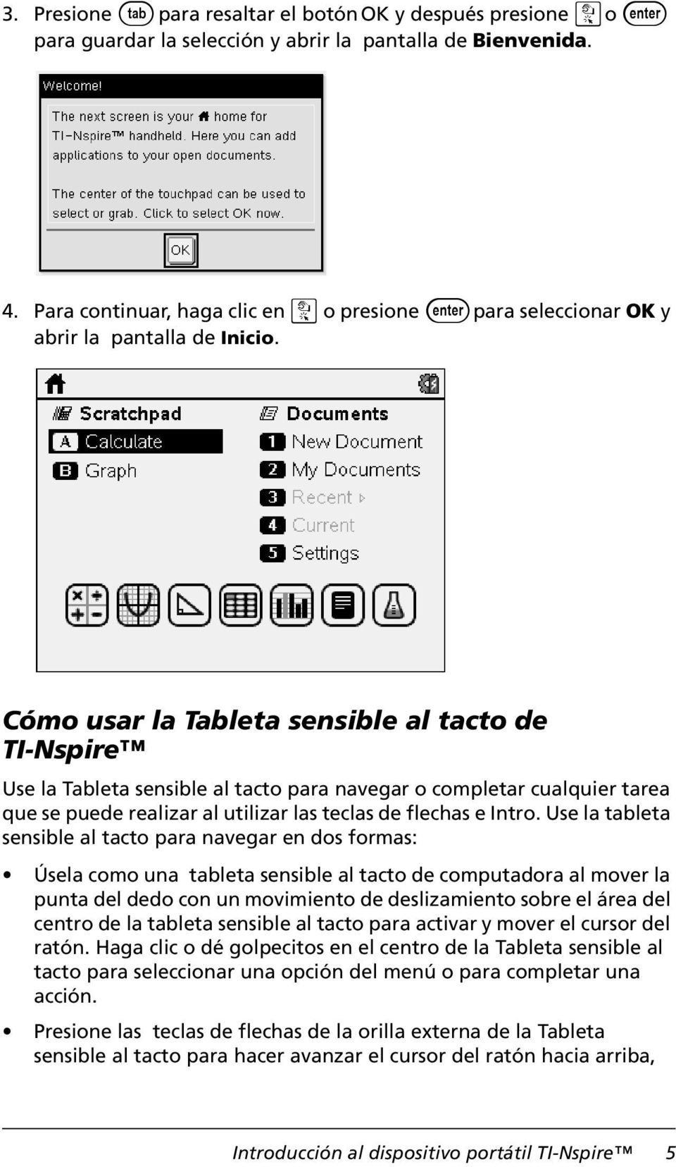 Cómo usar la Tableta sensible al tacto de TI-Nspire Use la Tableta sensible al tacto para navegar o completar cualquier tarea que se puede realizar al utilizar las teclas de flechas e Intro.