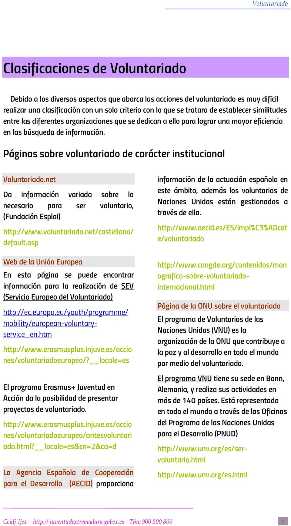 Páginas sobre voluntariado de carácter institucional Voluntariado.net Da información variada sobre lo necesario para ser voluntario, (Fundación Esplai) http://www.voluntariado.net/castellano/ default.