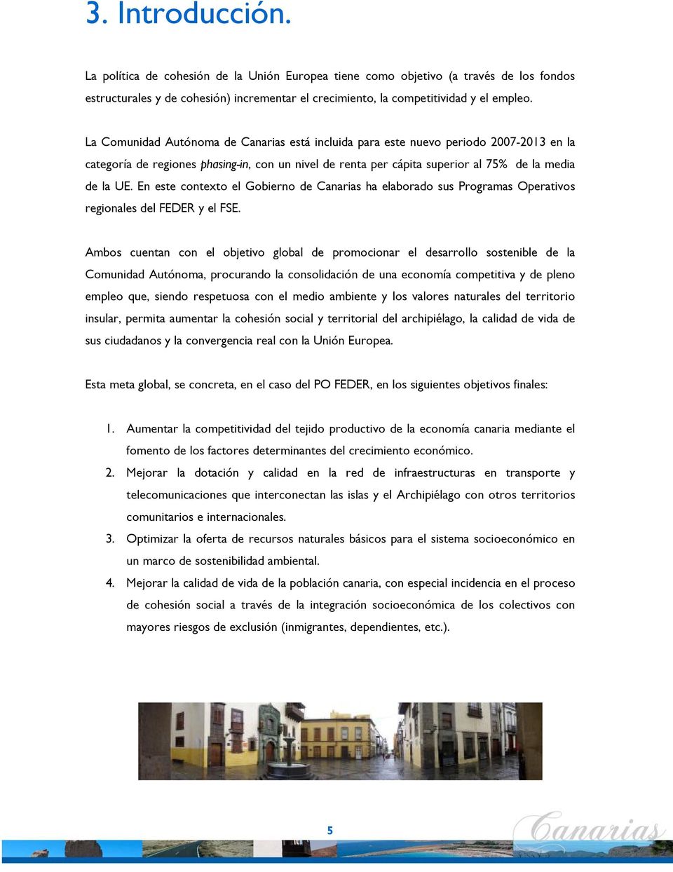 En este contexto el Gobierno de Canarias ha elaborado sus Programas Operativos regionales del FEDER y el FSE.