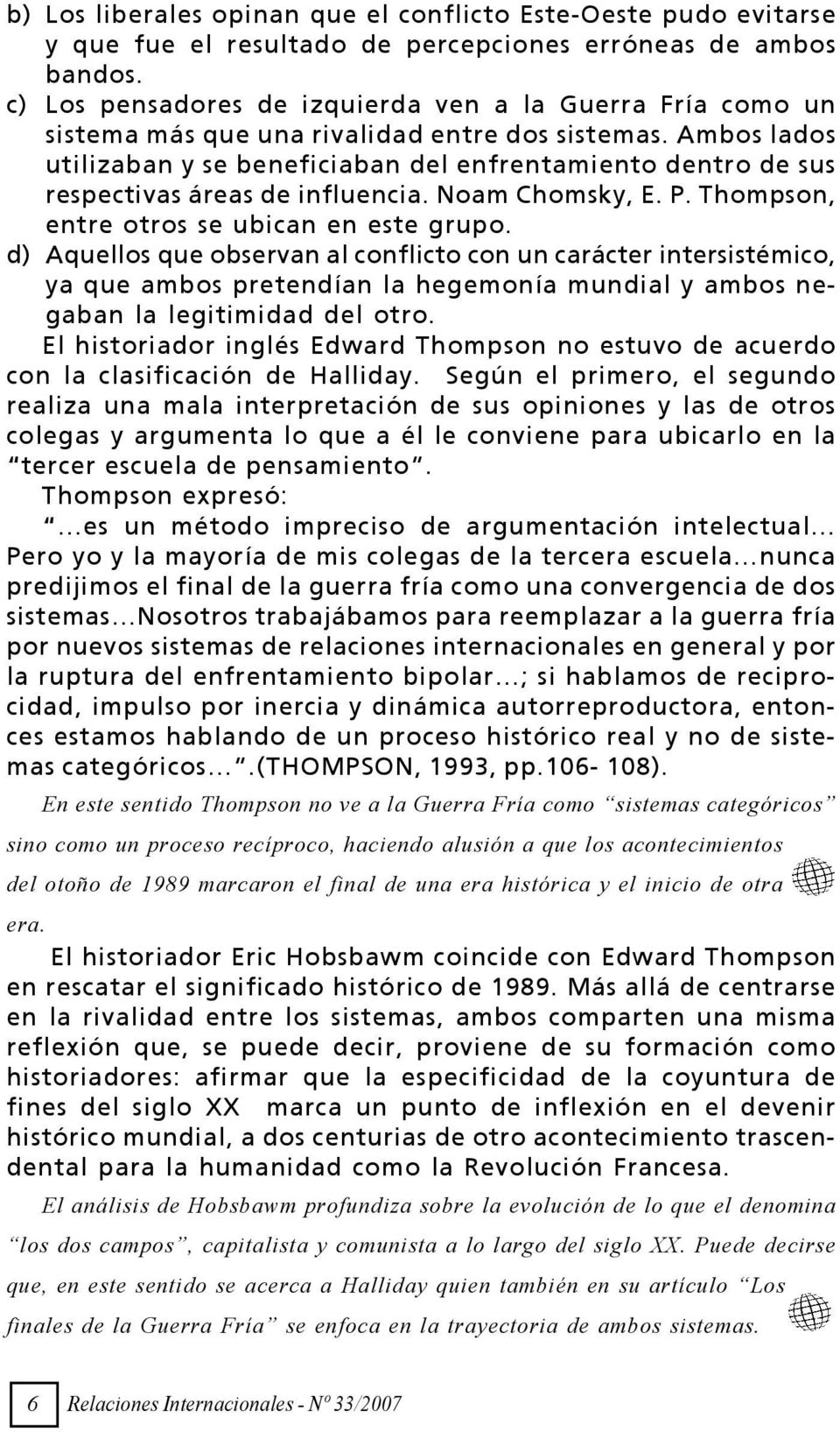 Ambos lados utilizaban y se beneficiaban del enfrentamiento dentro de sus respectivas áreas de influencia. Noam Chomsky, E. P. Thompson, entre otros se ubican en este grupo.