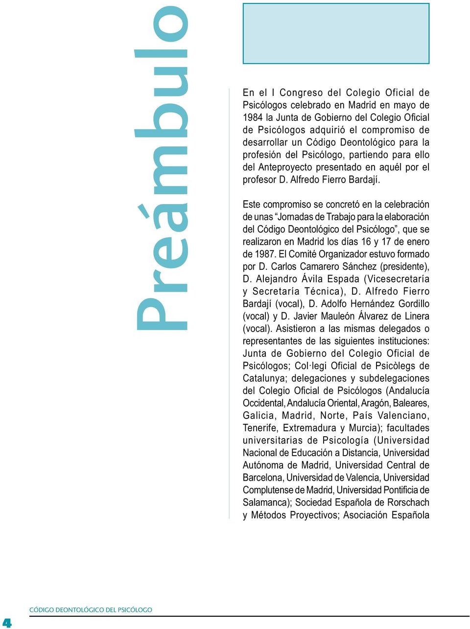 Este compromiso se concretó en la celebración de unas Jornadas de Trabajo para la elaboración del Código Deontológico del Psicólogo, que se realizaron en Madrid los días 16 y 17 de enero de 1987.