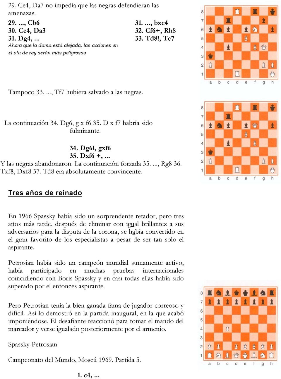 D x f7 habría sido fulminante. 34. Dg6!, gxf6 35. Dxf6 +,... Y las negras abandonaron. La continuación forzada 35...., Rg8 36. Txf8, Dxf8 37. Td8 era absolutamente convincente.