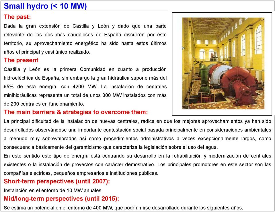 The present Castilla y León es la primera Comunidad en cuanto a producción hidroeléctrica de España, sin embargo la gran hidráulica supone más del 95% de esta energía, con 4200 MW.