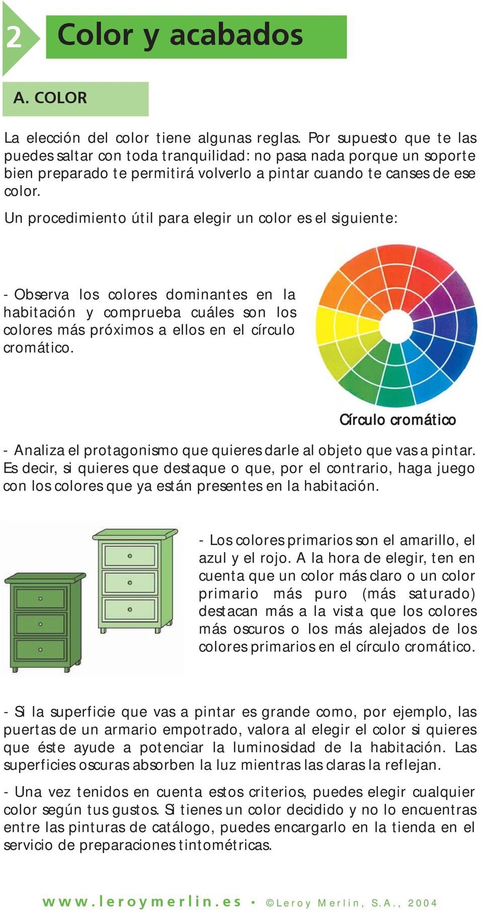 Un procedimiento útil para elegir un color es el siguiente: - Observa los colores dominantes en la habitación y comprueba cuáles son los colores más próximos a ellos en el círculo cromático.
