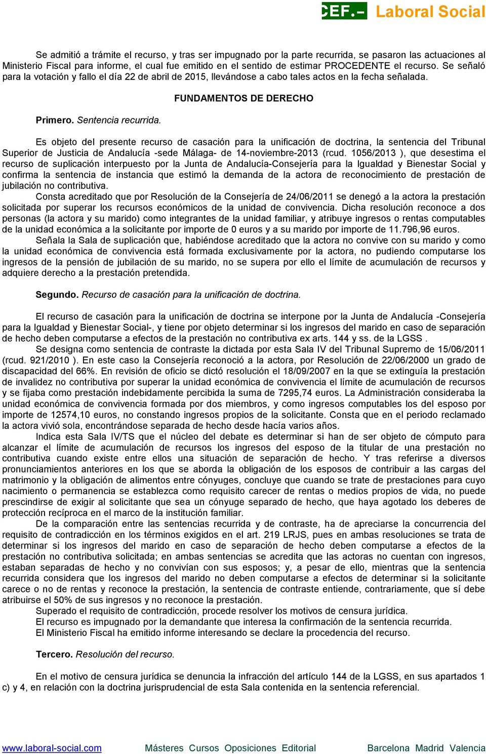 FUNDAMENTOS DE DERECHO Es objeto del presente recurso de casación para la unificación de doctrina, la sentencia del Tribunal Superior de Justicia de Andalucía -sede Málaga- de 14-noviembre-2013 (rcud.