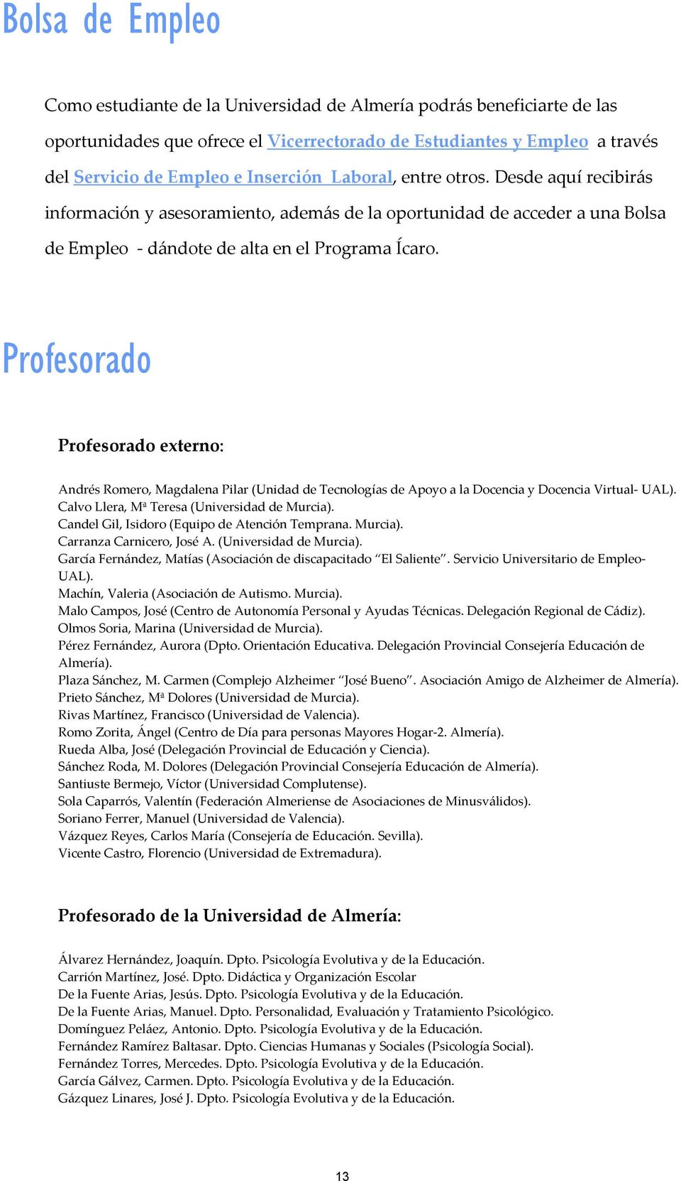 Profesorado Profesorado externo: Andrés Romero, Magdalena Pilar (Unidad de Tecnologías de Apoyo a la Docencia y Docencia Virtual UAL). Calvo Llera, Mª Teresa (Universidad de Murcia).