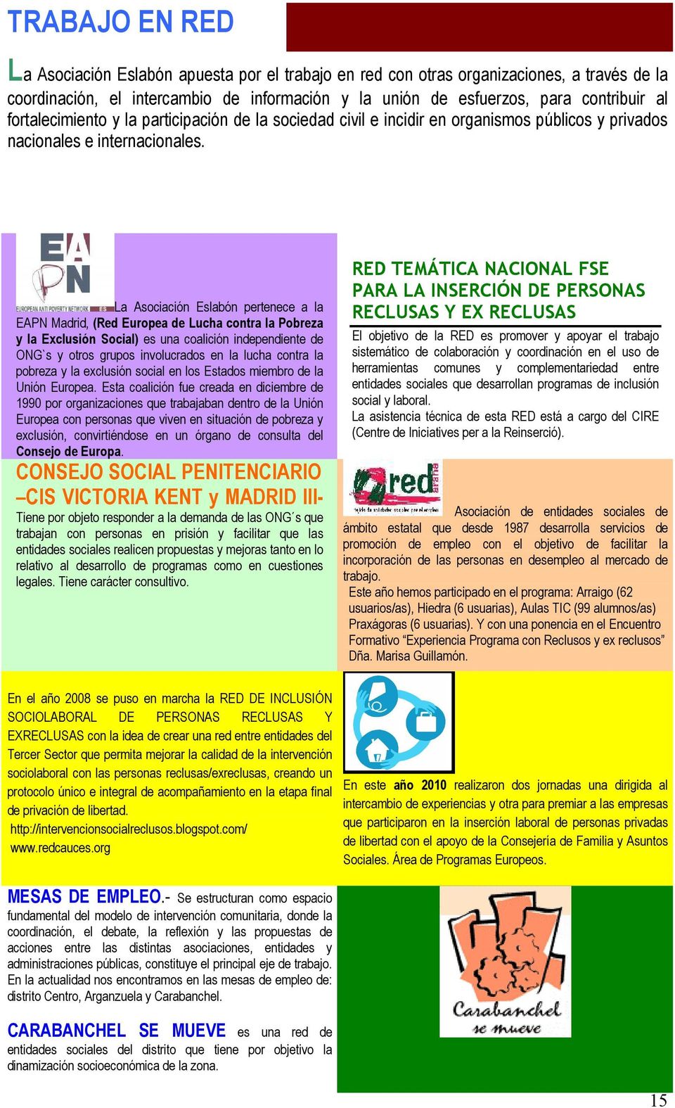 La Asociación Eslabón pertenece a la EAPN Madrid, (Red Europea de Lucha contra la Pobreza y la Exclusión Social) es una coalición independiente de ONG`s y otros grupos involucrados en la lucha contra