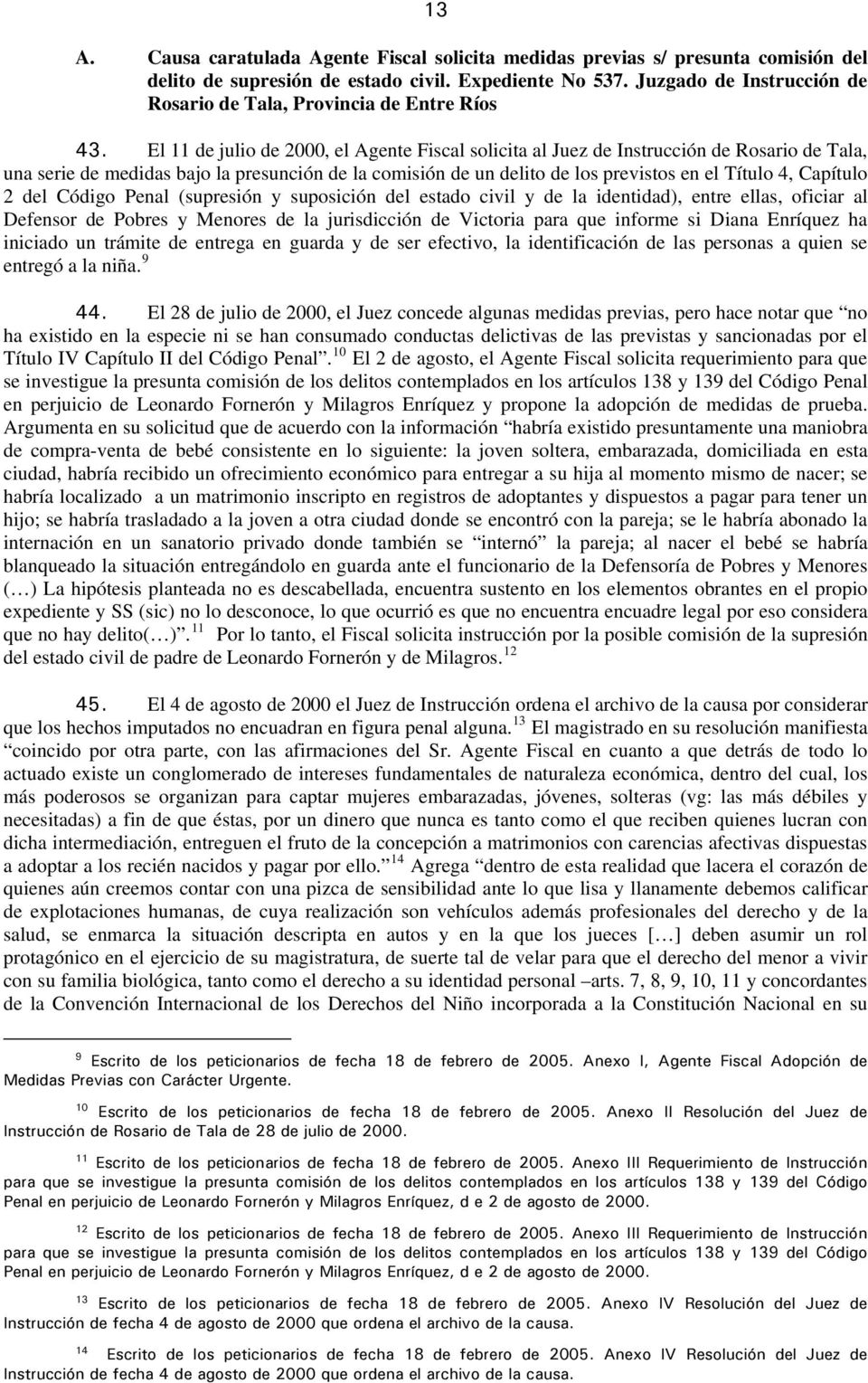 El 11 de julio de 2000, el Agente Fiscal solicita al Juez de Instrucción de Rosario de Tala, una serie de medidas bajo la presunción de la comisión de un delito de los previstos en el Título 4,