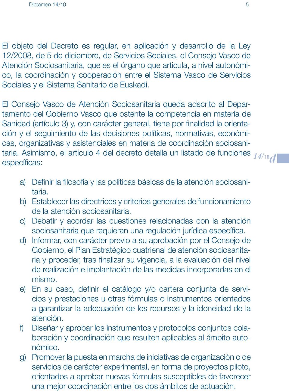 El Consejo Vasco de Atención Sociosanitaria queda adscrito al Departamento del Gobierno Vasco que ostente la competencia en materia de Sanidad (artículo 3) y, con carácter general, tiene por