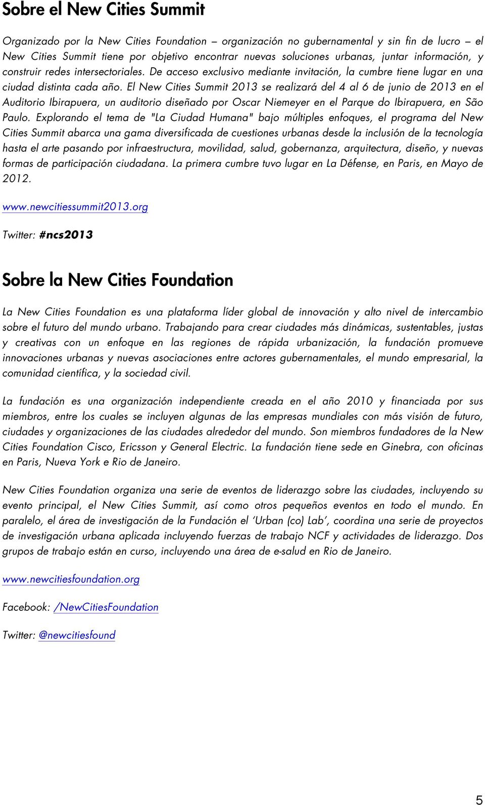 El New Cities Summit 2013 se realizará del 4 al 6 de junio de 2013 en el Auditorio Ibirapuera, un auditorio diseñado por Oscar Niemeyer en el Parque do Ibirapuera, en São Paulo.
