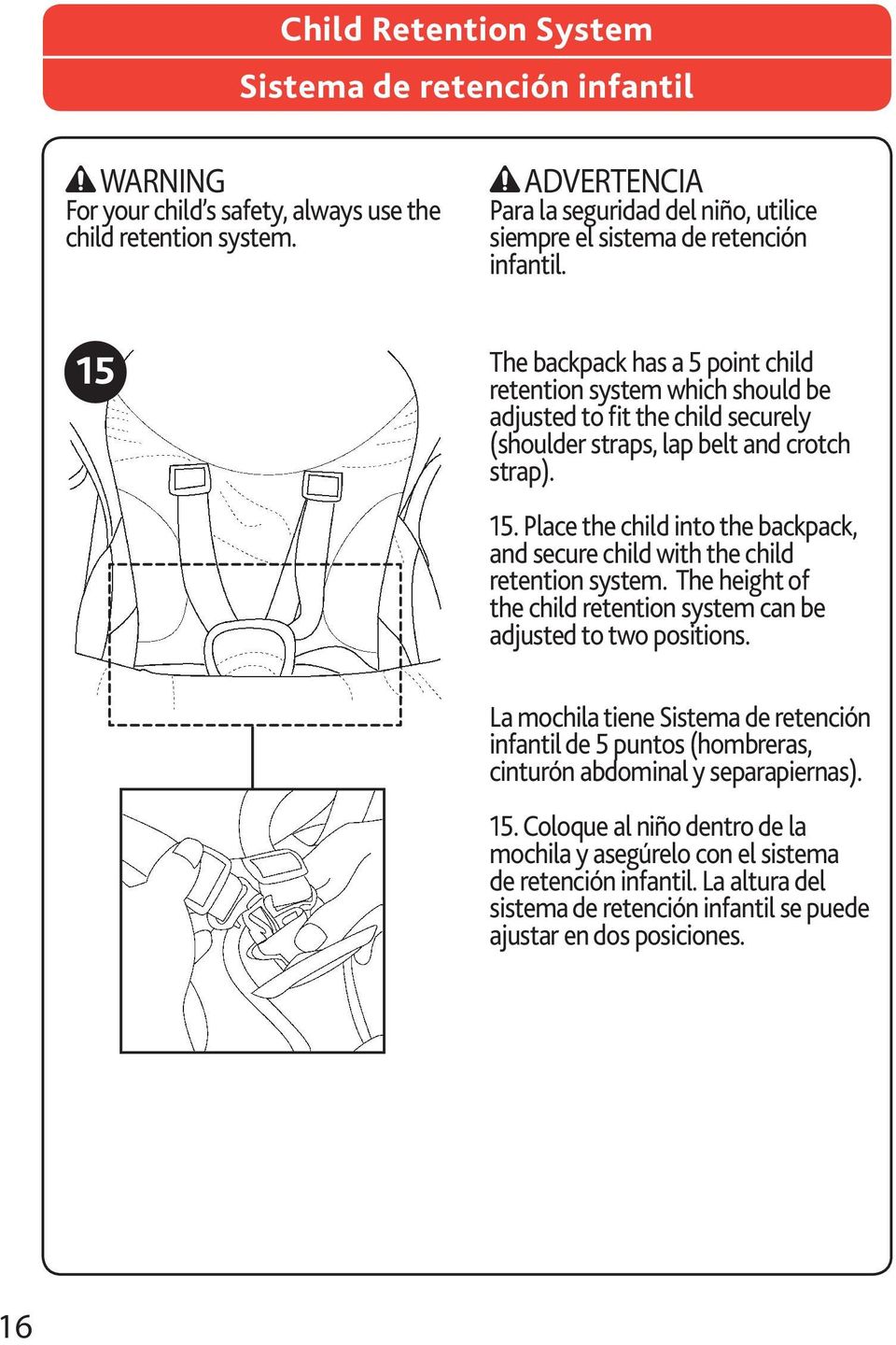 15 The backpack has a 5 point child retention system which should be adjusted to fit the child securely (shoulder straps, lap belt and crotch strap). 15.