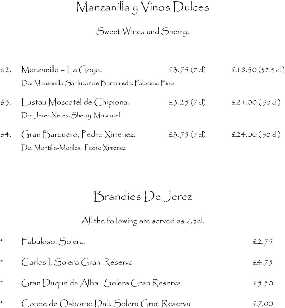 3.75 (7 cl) 24.00 ( 50 cl ) Do: Montilla-Moriles. Pedro Ximenez Brandies De Jerez All the following are served as 2,5cl. * Fabuloso. Solera.