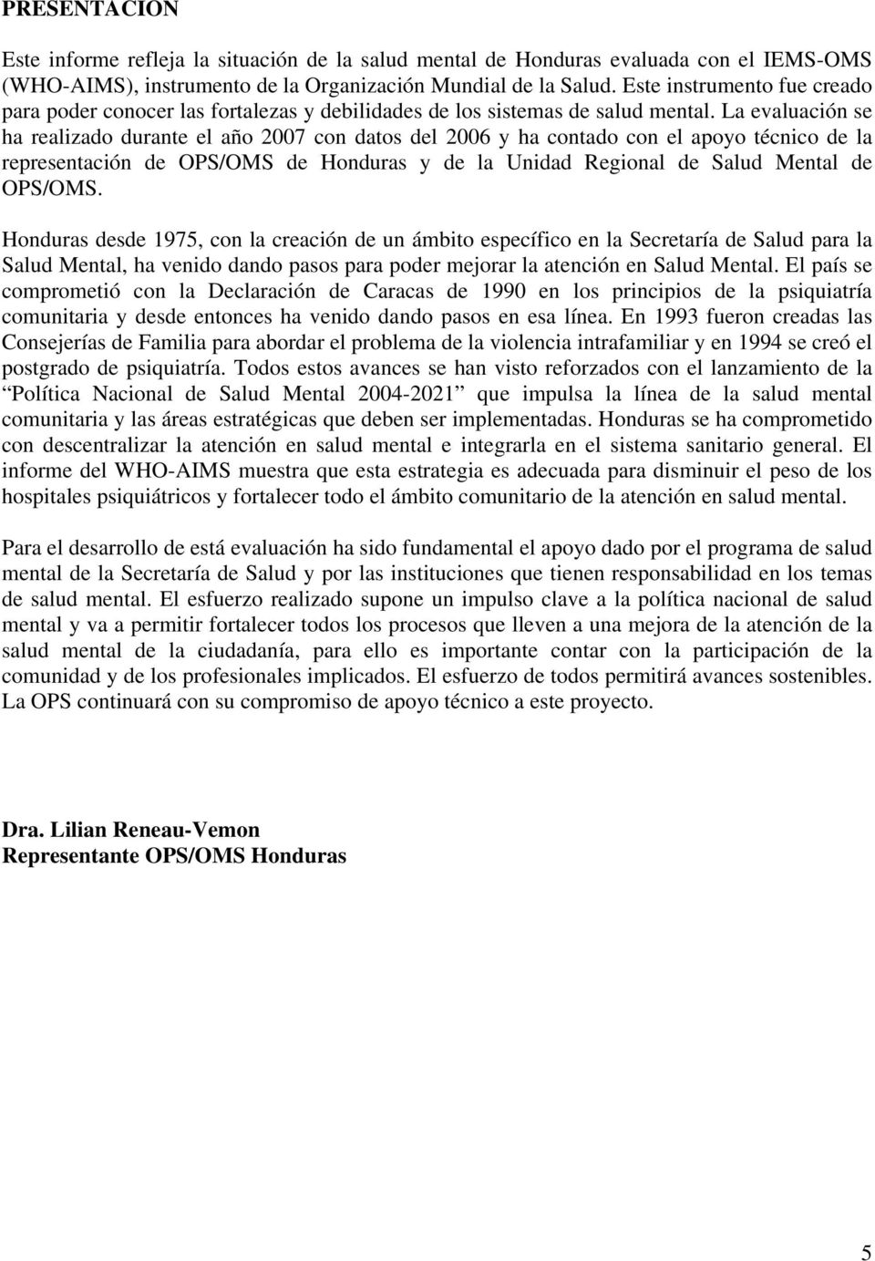 La evaluación se ha realizado durante el año 2007 con datos del 2006 y ha contado con el apoyo técnico de la representación de OPS/OMS de Honduras y de la Unidad Regional de Salud Mental de OPS/OMS.