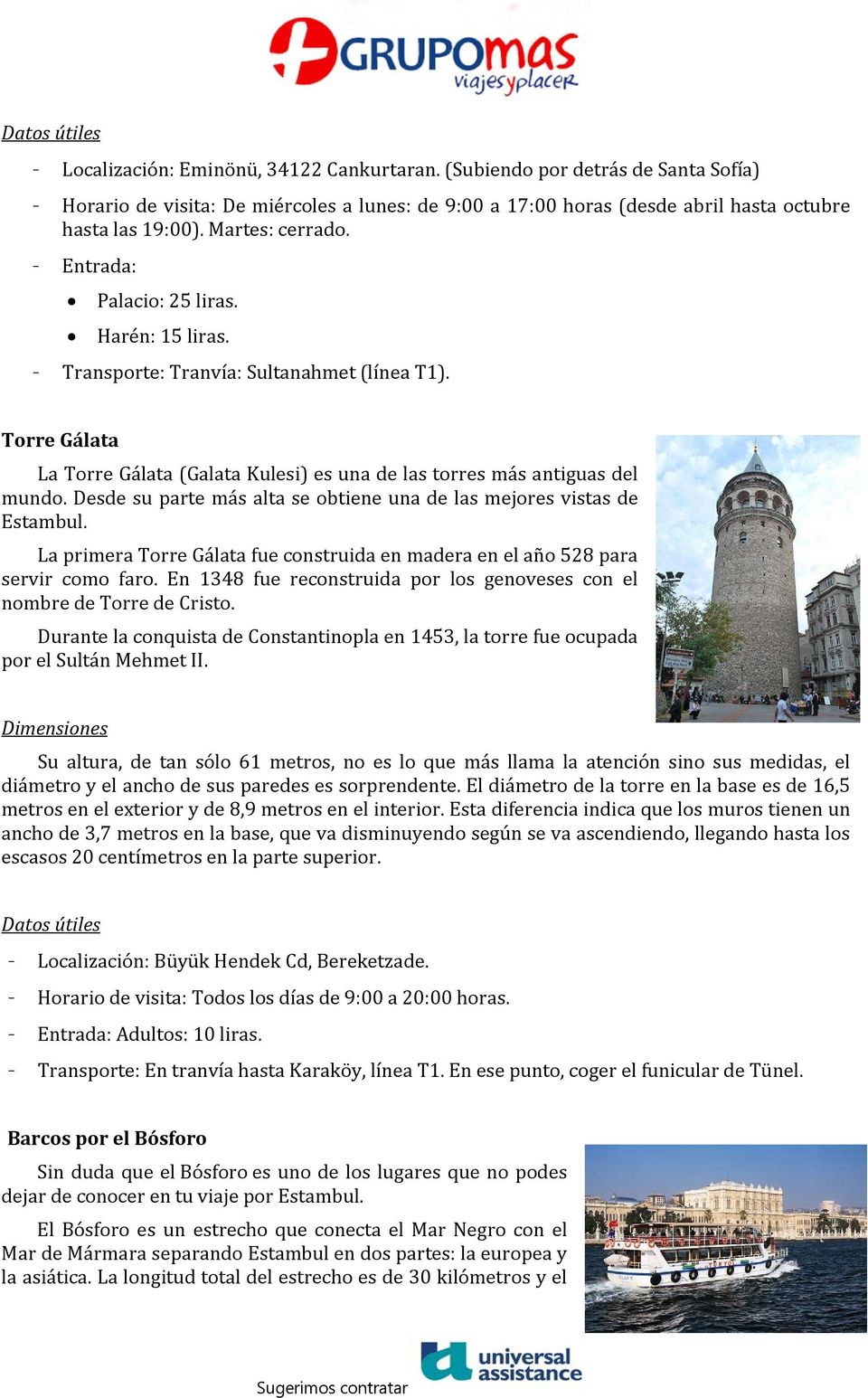 Harén: 15 liras. - Transporte: Tranvía: Sultanahmet (línea T1). Torre Gálata La Torre Gálata (Galata Kulesi) es una de las torres más antiguas del mundo.
