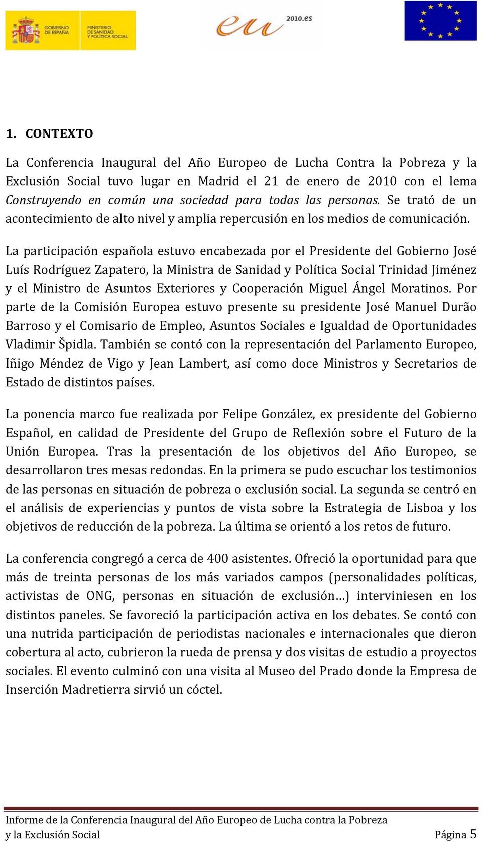 La participación española estuvo encabezada por el Presidente del Gobierno José Luís Rodríguez Zapatero, la Ministra de Sanidad y Política Social Trinidad Jiménez y el Ministro de Asuntos Exteriores