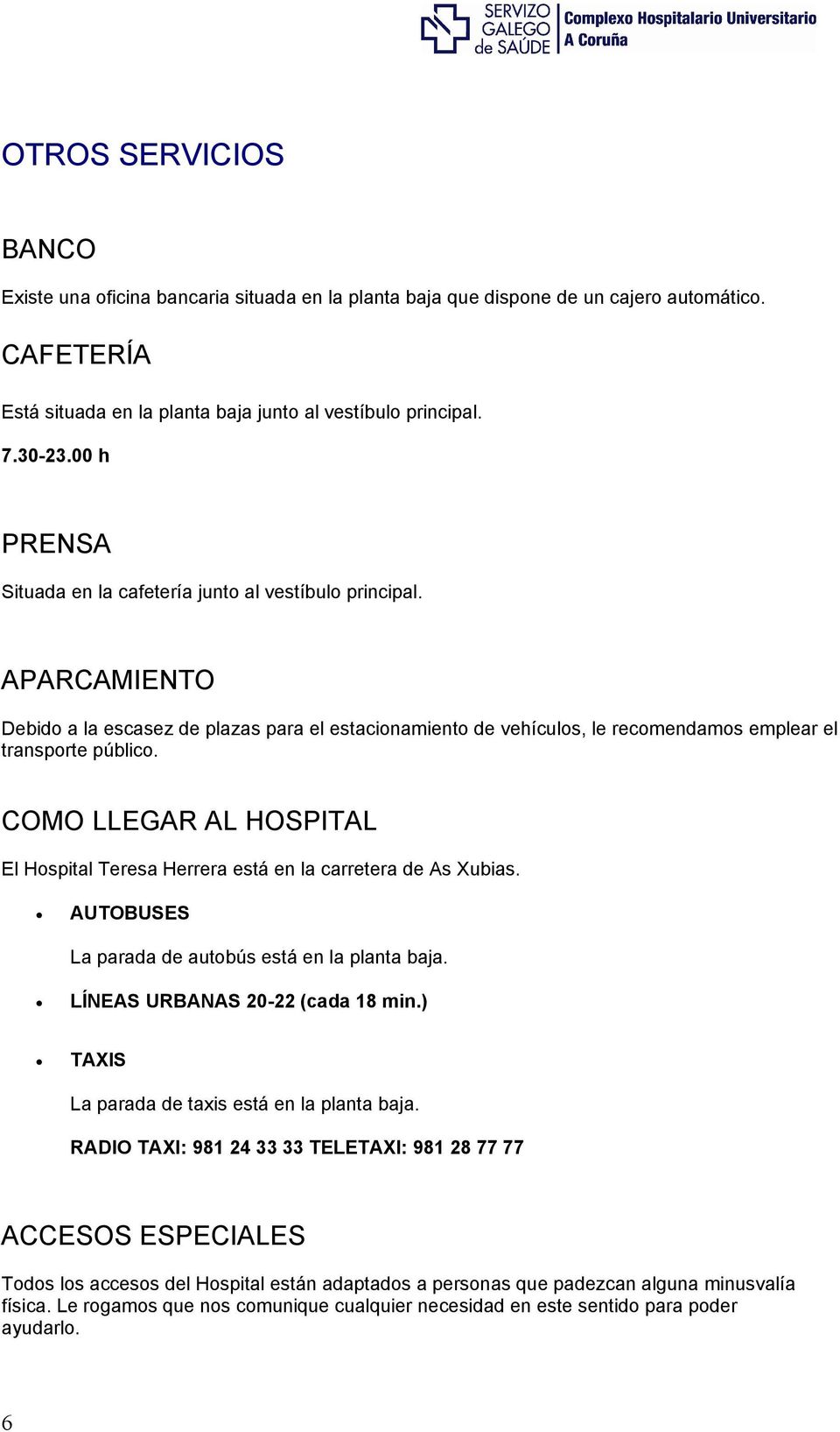 COMO LLEGAR AL HOSPITAL El Hospital Teresa Herrera está en la carretera de As Xubias. AUTOBUSES La parada de autobús está en la planta baja. LÍNEAS URBANAS 20-22 (cada 18 min.