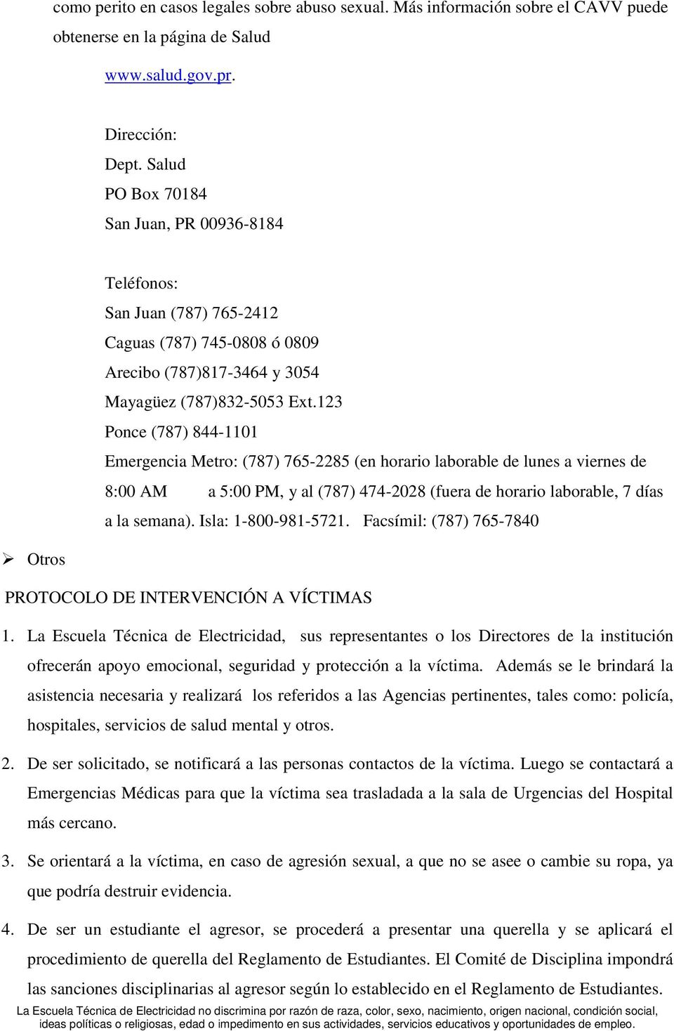 123 Ponce (787) 844-1101 Emergencia Metro: (787) 765-2285 (en horario laborable de lunes a viernes de 8:00 AM a 5:00 PM, y al (787) 474-2028 (fuera de horario laborable, 7 días a la semana).