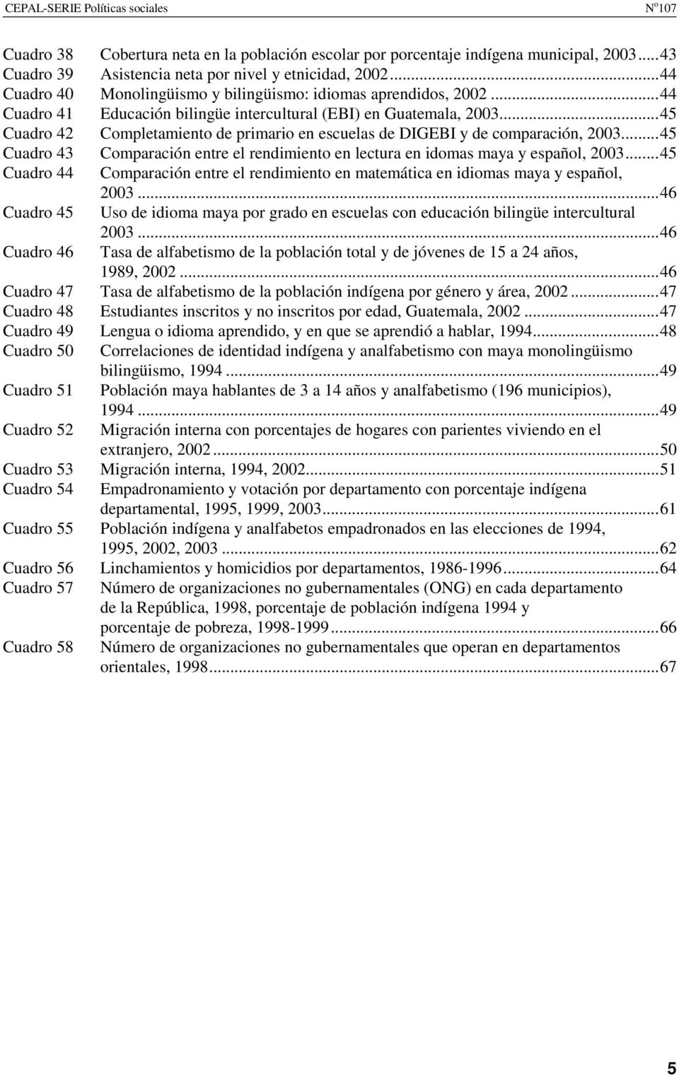..45 Cuadro 42 Completamiento de primario en escuelas de DIGEBI y de comparación, 2003...45 Cuadro 43 Comparación entre el rendimiento en lectura en idomas maya y español, 2003.