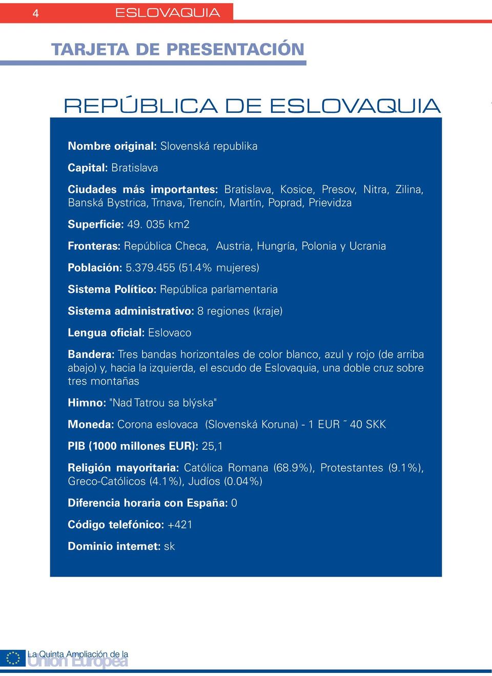 4% mujeres) Sistema Político: República parlamentaria Sistema administrativo: 8 regiones (kraje) Lengua oficial: Eslovaco Bandera: Tres bandas horizontales de color blanco, azul y rojo (de arriba