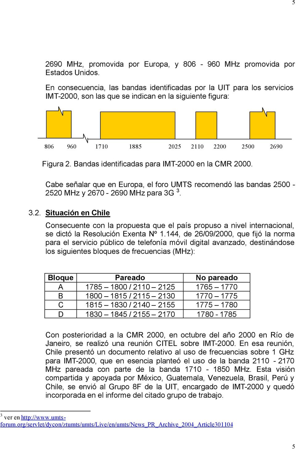 Bandas identificadas para IMT-2000 en la CMR 2000. Cabe señalar que en Europa, el foro UMTS recomendó las bandas 2500-2520 MHz y 2670-2690 MHz para 3G 3. 3.2. Situación en Chile Consecuente con la propuesta que el país propuso a nivel internacional, se dictó la Resolución Exenta Nº 1.
