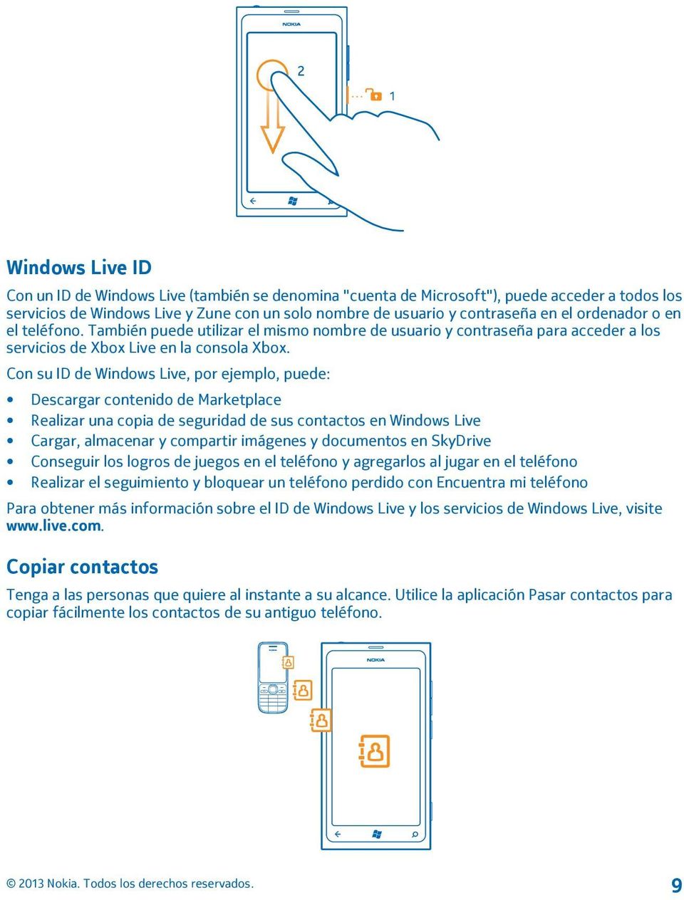 Con su ID de Windows Live, por ejemplo, puede: Descargar contenido de Marketplace Realizar una copia de seguridad de sus contactos en Windows Live Cargar, almacenar y compartir imágenes y documentos