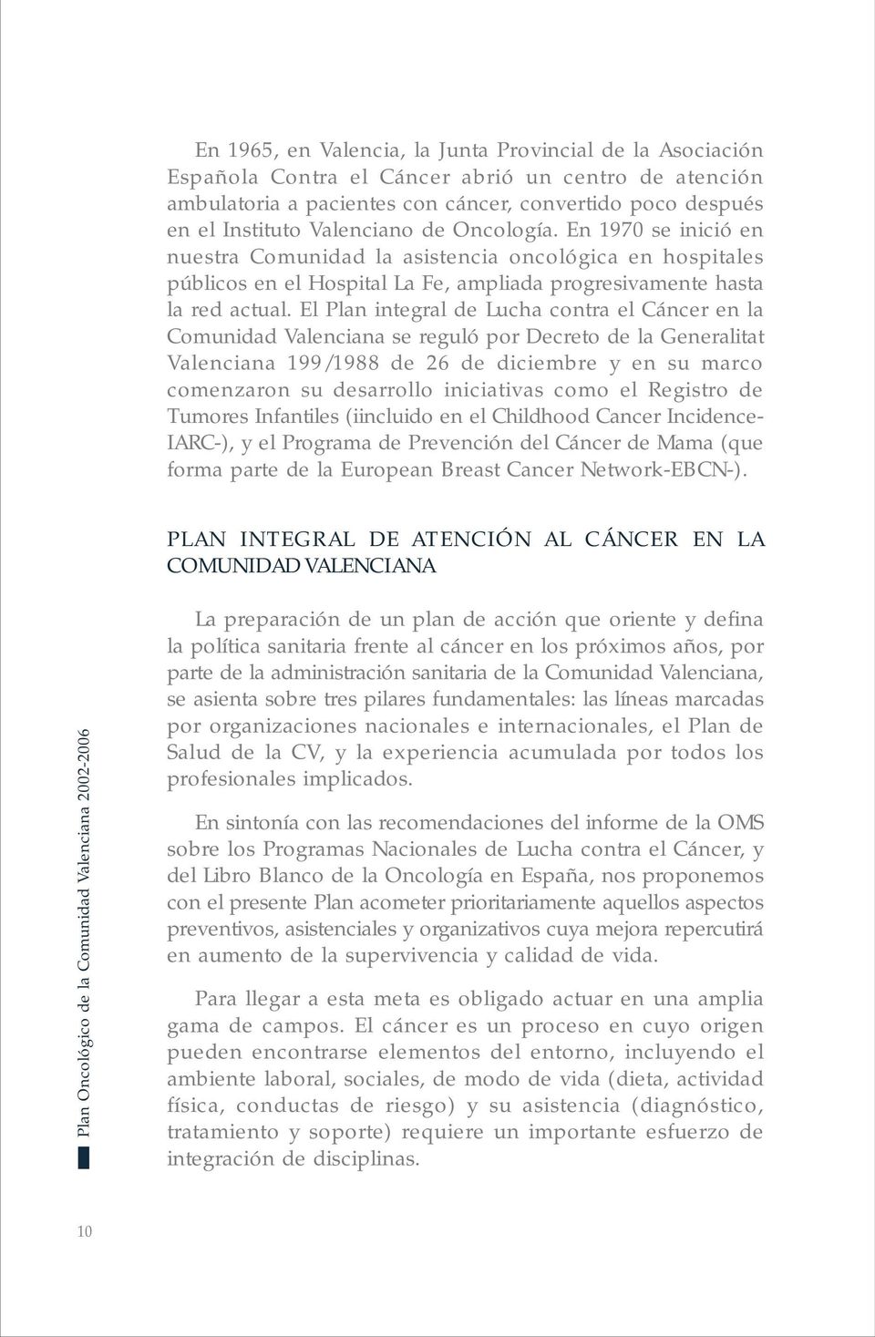 El Plan integral de Lucha contra el Cáncer en la Comunidad Valenciana se reguló por Decreto de la Generalitat Valenciana 199/1988 de 26 de diciembre y en su marco comenzaron su desarrollo iniciativas