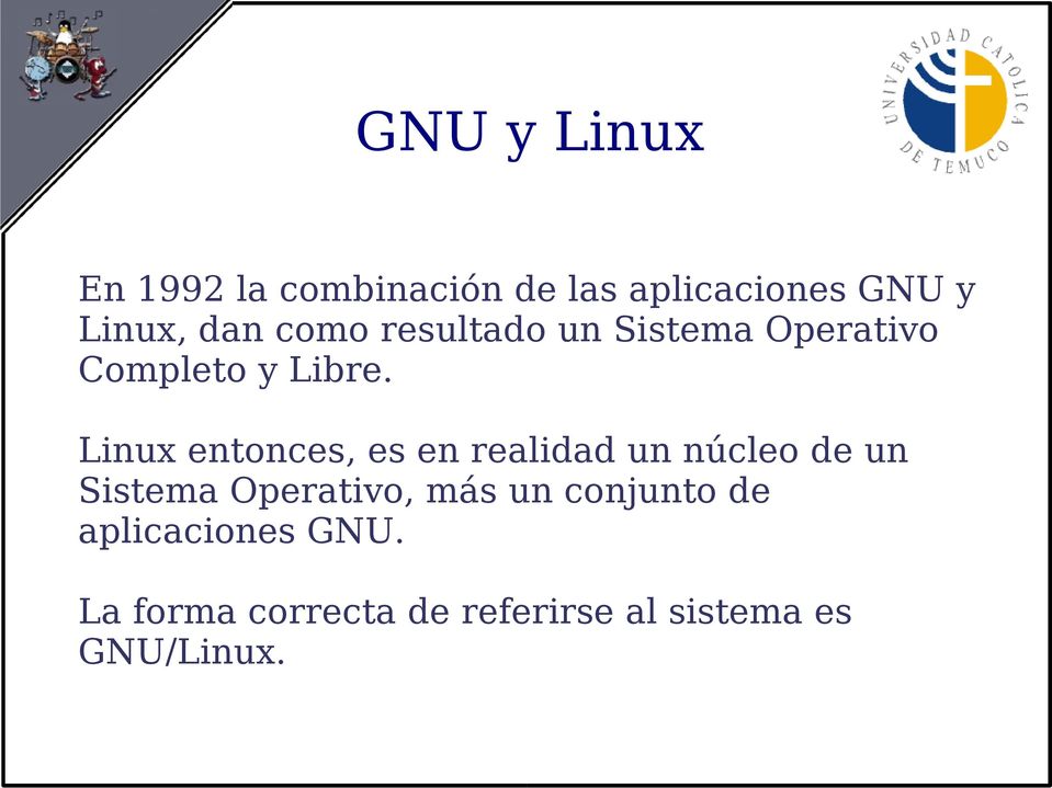 Linux entonces, es en realidad un núcleo de un Sistema Operativo, más