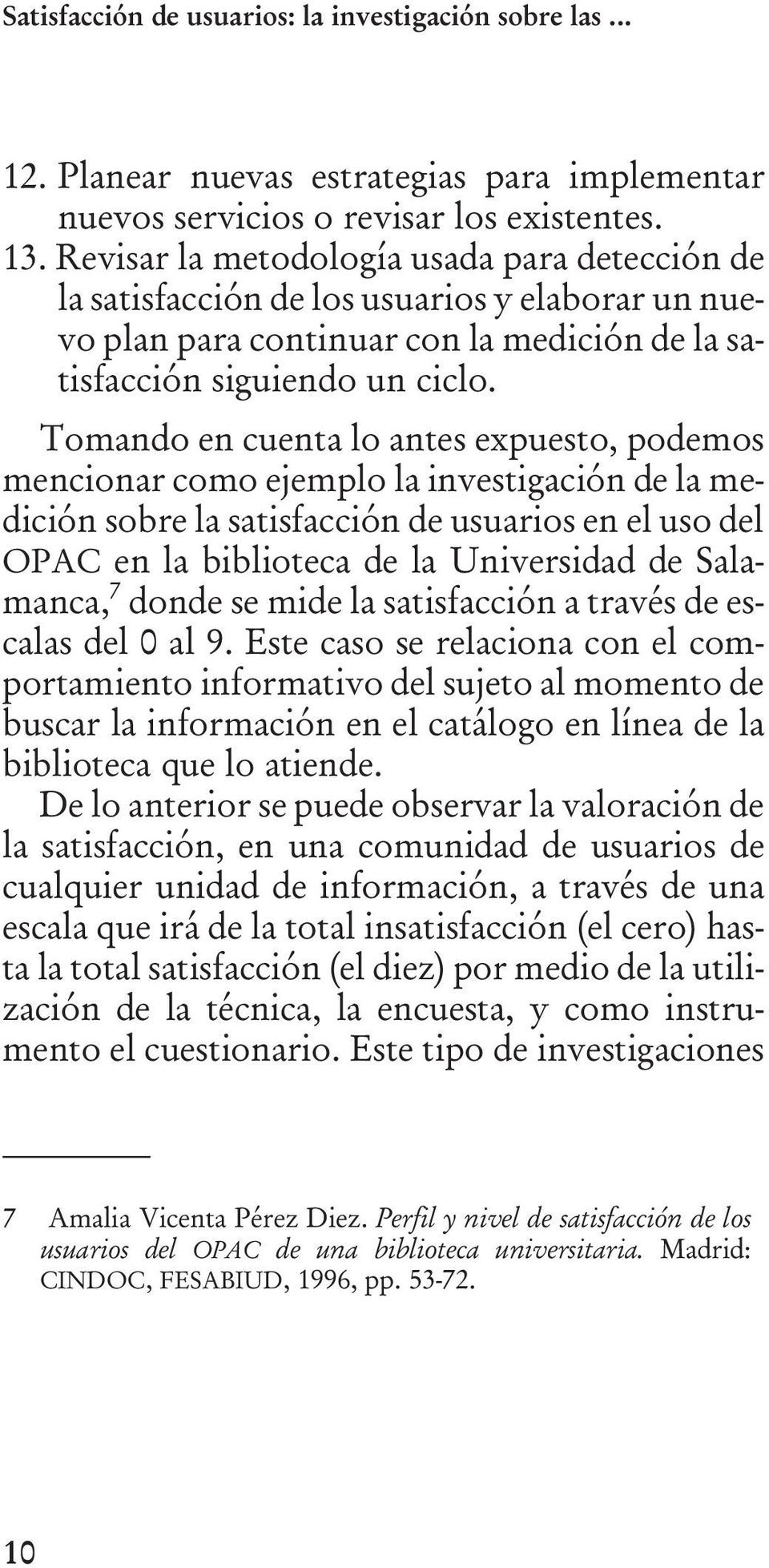 Tomando en cuenta lo antes expuesto, podemos mencionar como ejemplo la investigación de la medición sobre la satisfacción de usuarios en el uso del OPAC en la biblioteca de la Universidad de