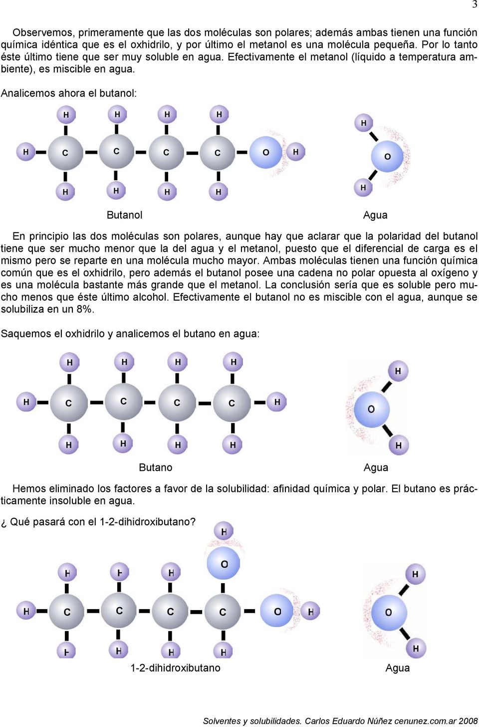 Analicemos ahora el butanol: Butanol En principio las dos moléculas son polares, aunque hay que aclarar que la polaridad del butanol tiene que ser mucho menor que la del agua y el metanol, puesto que