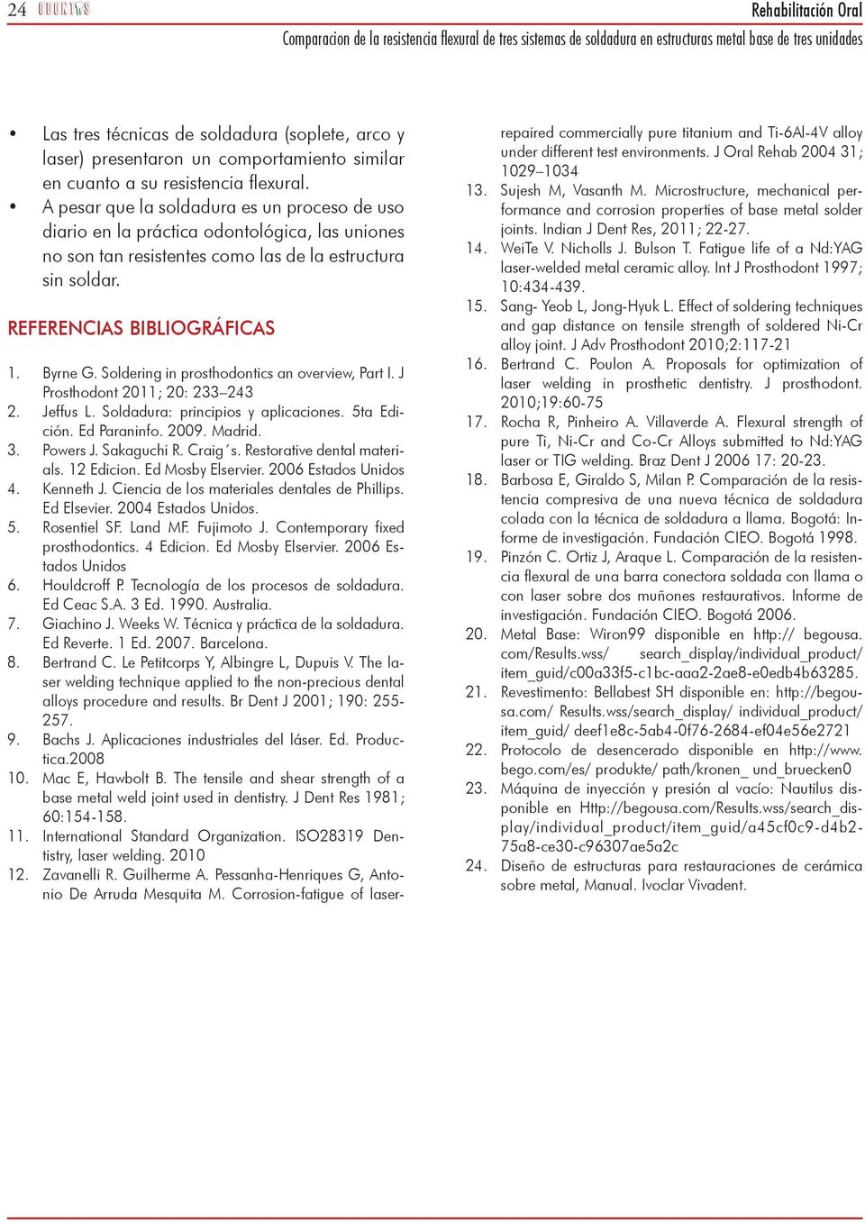 Soldering in prosthodontics an overview, Part I. J Prosthodont 2011; 20: 233 243 2. Jeffus L. Soldadura: principios y aplicaciones. 5ta Edición. Ed Paraninfo. 2009. Madrid. 3. Powers J. Sakaguchi R.
