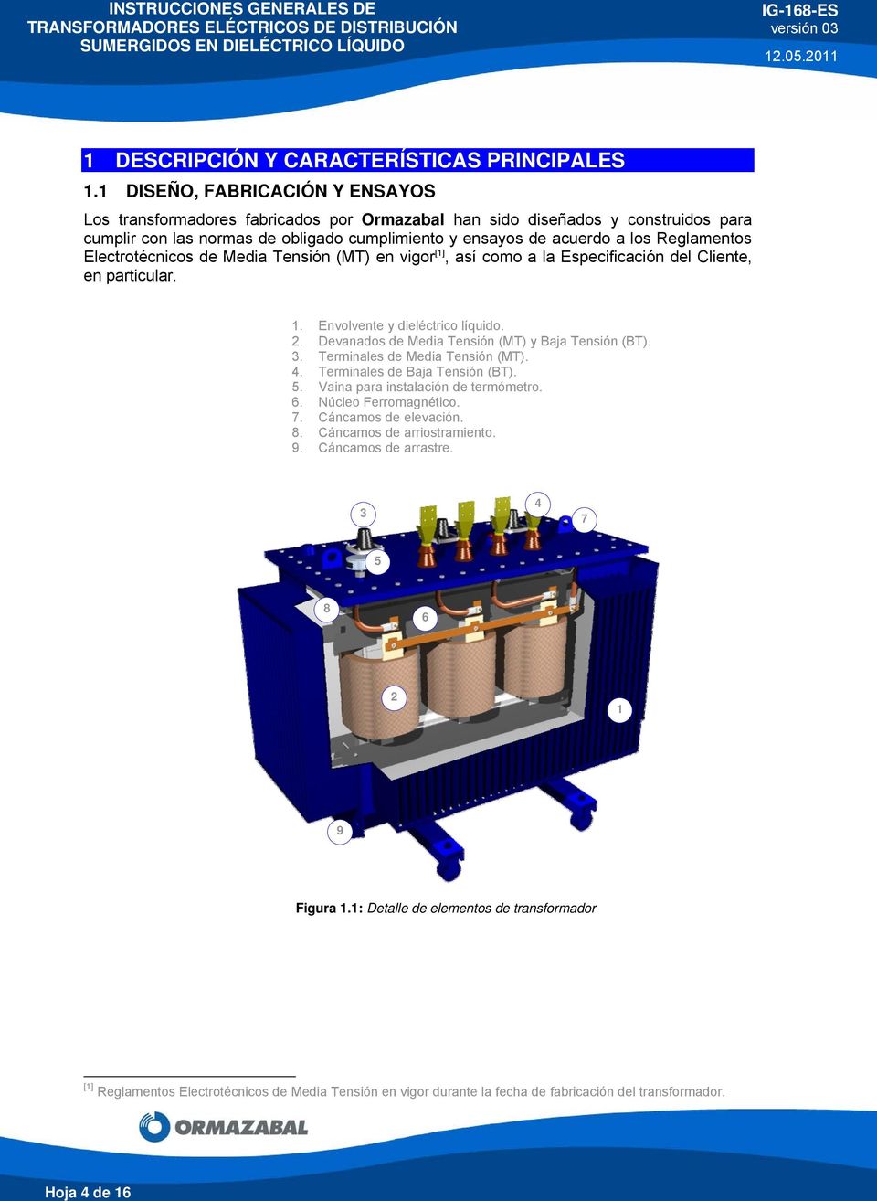 Reglamentos Electrotécnicos de Media Tensión (MT) en vigor [1], así como a la Especificación del Cliente, en particular. 1. Envolvente y dieléctrico líquido. 2.