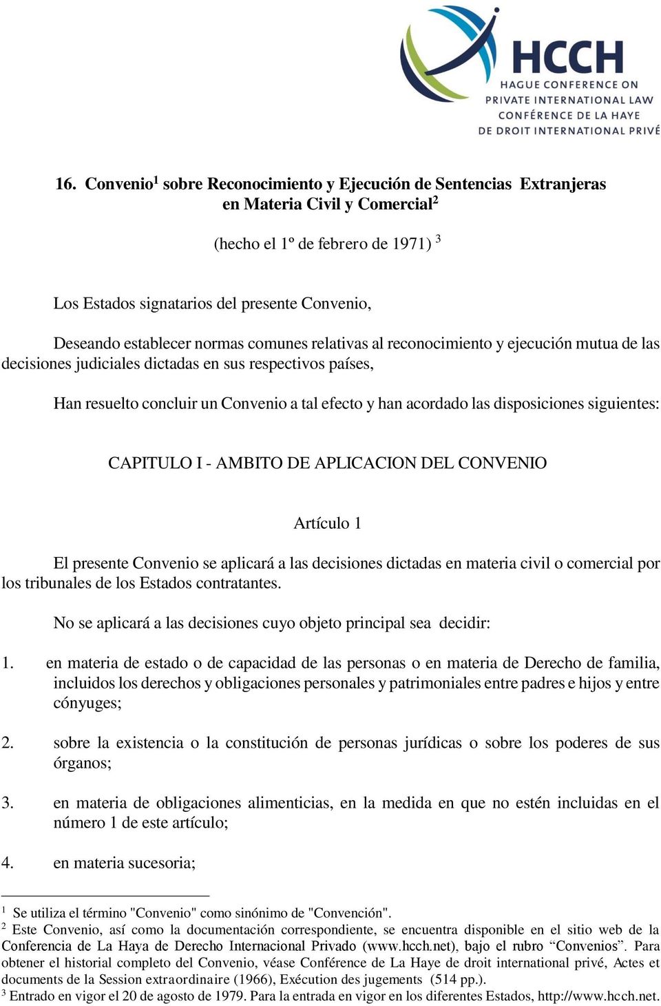 las disposiciones siguientes: CAPITULO I - AMBITO DE APLICACION DEL CONVENIO Artículo 1 El presente Convenio se aplicará a las decisiones dictadas en materia civil o comercial por los tribunales de