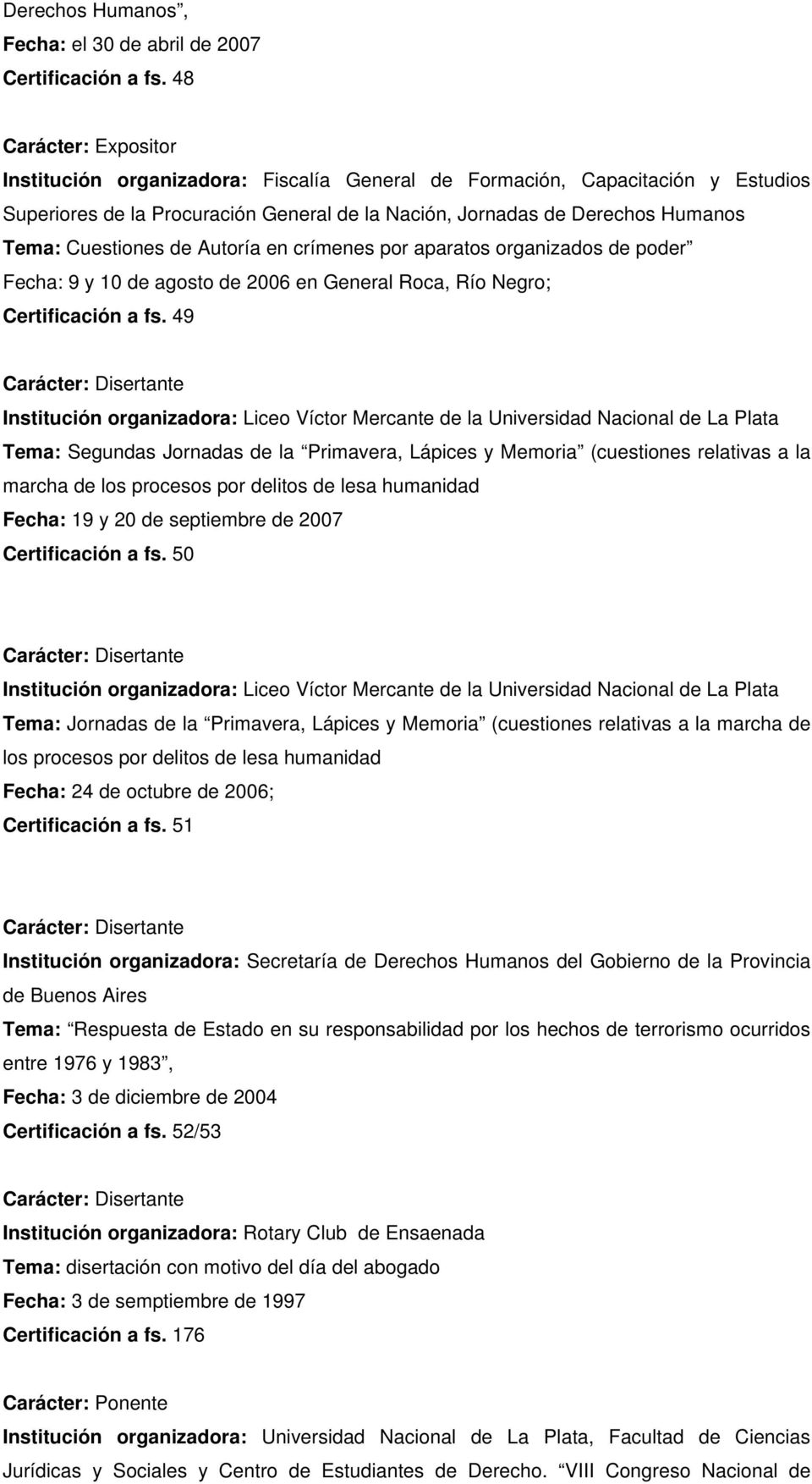 Cuestiones de Autoría en crímenes por aparatos organizados de poder Fecha: 9 y 10 de agosto de 2006 en General Roca, Río Negro; Certificación a fs.