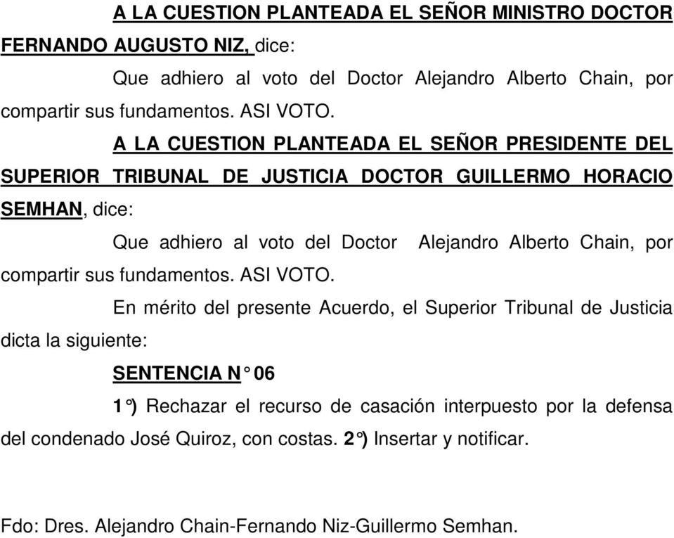 A LA CUESTION PLANTEADA EL SEÑOR PRESIDENTE DEL SUPERIOR TRIBUNAL DE JUSTICIA DOCTOR GUILLERMO HORACIO SEMHAN, dice: Que adhiero al voto del Doctor Alejandro Alberto