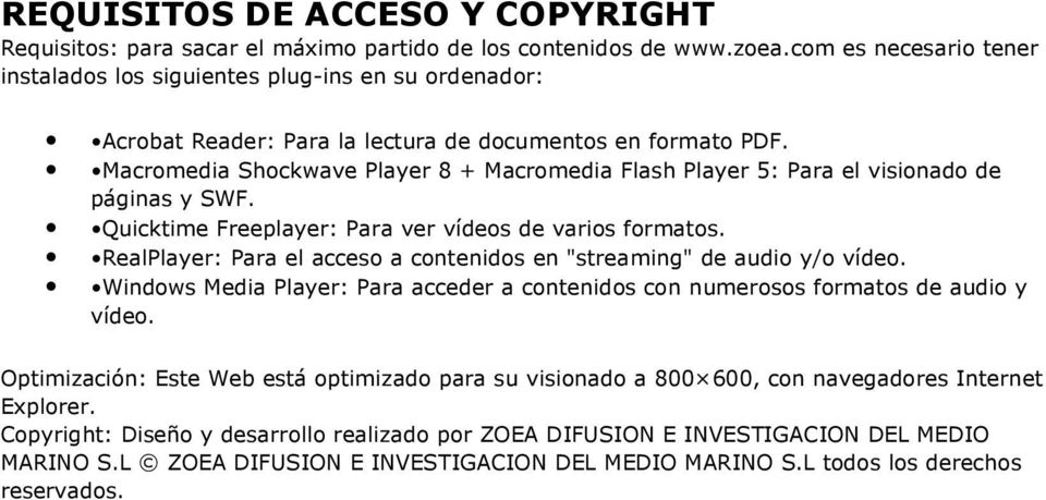 Macromedia Shockwave Player 8 + Macromedia Flash Player 5: Para el visionado de páginas y SWF. Quicktime Freeplayer: Para ver vídeos de varios formatos.