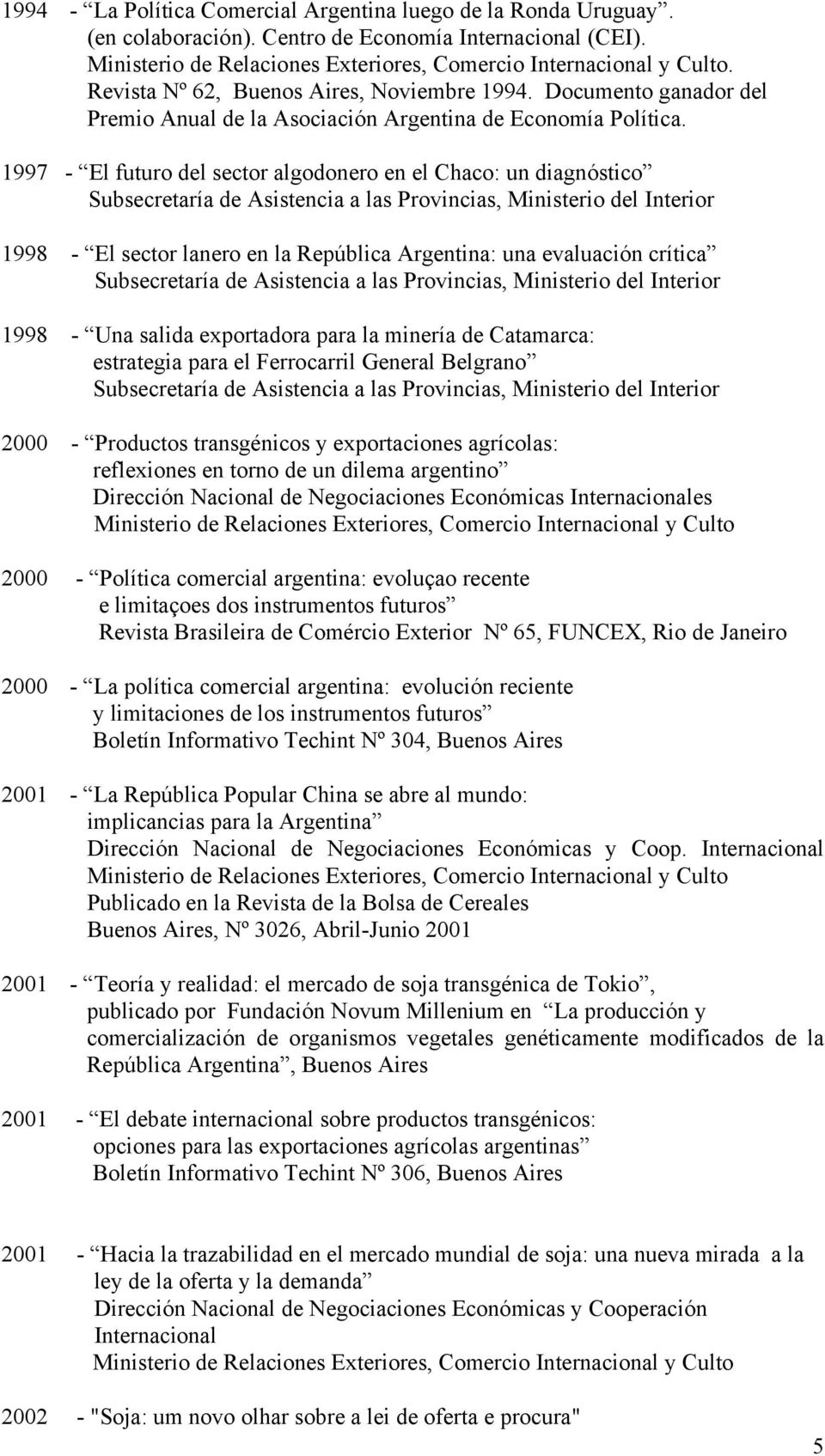 1997 - El futuro del sector algodonero en el Chaco: un diagnóstico Subsecretaría de Asistencia a las Provincias, Ministerio del Interior 1998 - El sector lanero en la República Argentina: una