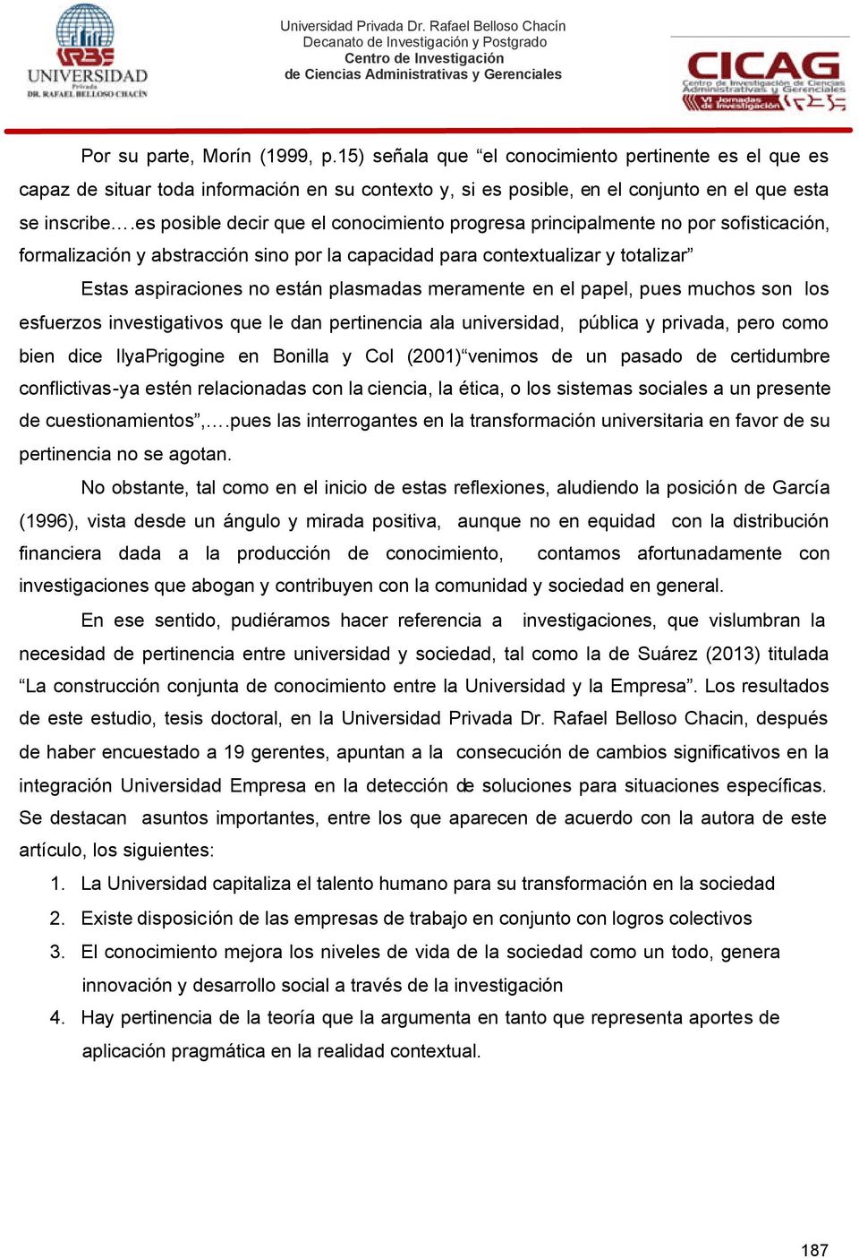 plasmadas meramente en el papel, pues muchos son los esfuerzos investigativos que le dan pertinencia ala universidad, pública y privada, pero como bien dice IlyaPrigogine en Bonilla y Col (2001)
