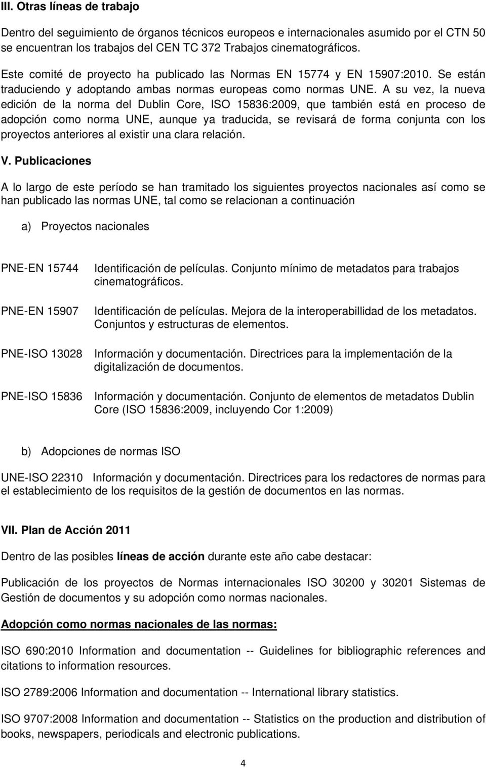 A su vez, la nueva edición de la norma del Dublin Core, ISO 15836:2009, que también está en proceso de adopción como norma UNE, aunque ya traducida, se revisará de forma conjunta con los proyectos