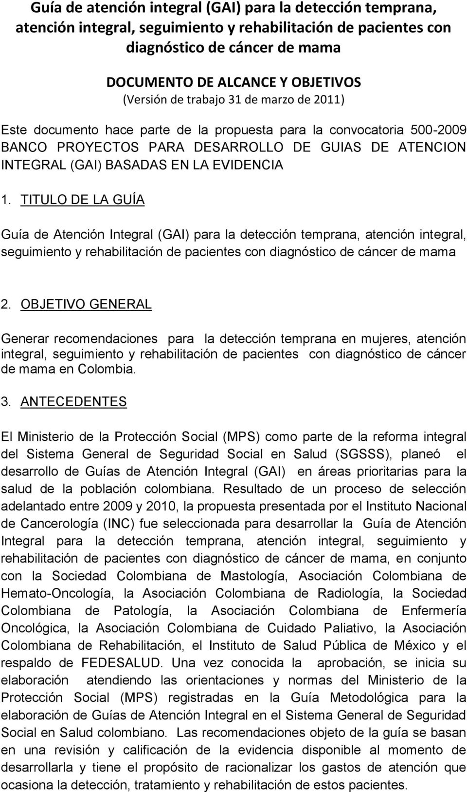OBJETIVO GENERAL Generar recomendaciones para la detección temprana en mujeres, atención integral, seguimiento y rehabilitación de pacientes con diagnóstico de cáncer de mama en Colombia. 3.