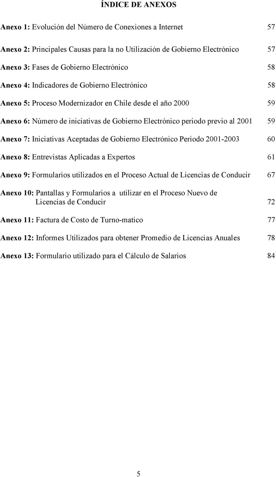 Iniciativas Aceptadas de Gobierno Electrónico Periodo 2001-2003 60 Anexo 8: Entrevistas Aplicadas a Expertos 61 Anexo 9: Formularios utilizados en el Proceso Actual de Licencias de Conducir 67 Anexo