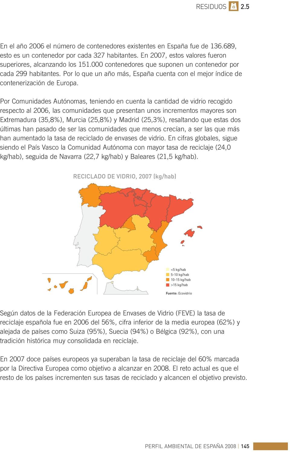 Por Comunidades Autónomas, teniendo en cuenta la cantidad de vidrio recogido respecto al 2006, las comunidades que presentan unos incrementos mayores son Extremadura (35,8%), Murcia (25,8%) y Madrid