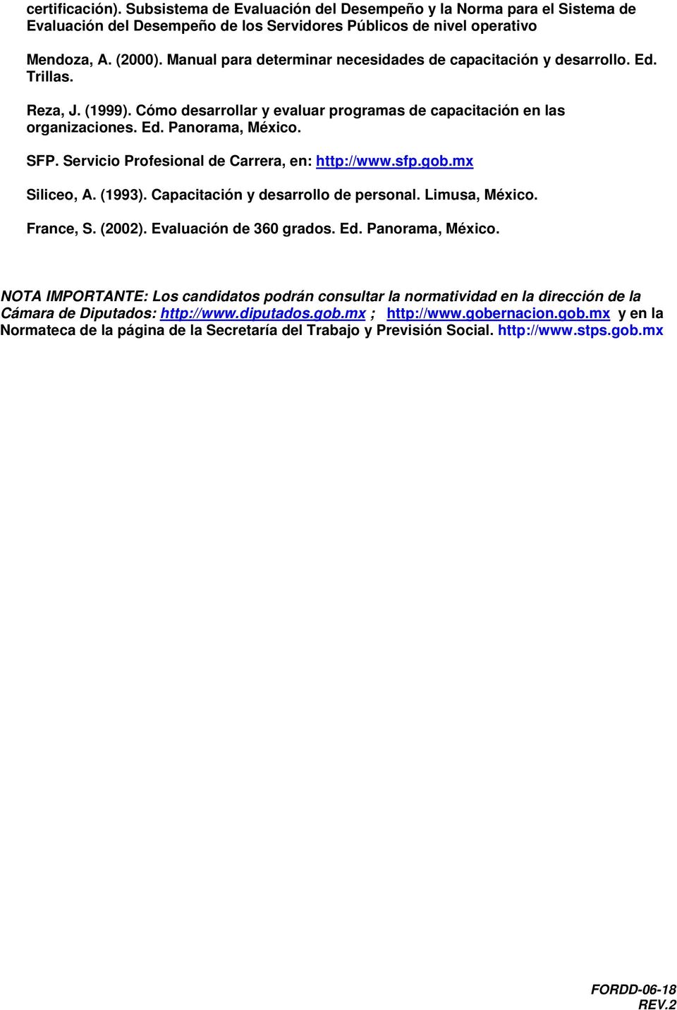 Servicio Profesional de Carrera, en: http://www.sfp.gob.mx Siliceo, A. (1993). Capacitación y desarrollo de personal. Limusa, México. France, S. (2002). Evaluación de 360 grados. Ed. Panorama, México.