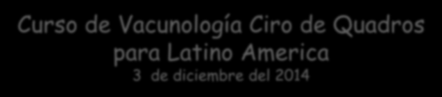 Curso de Vacunología Ciro de Quadros para Latino America 3 de diciembre del 2014 Inmunización de grupos