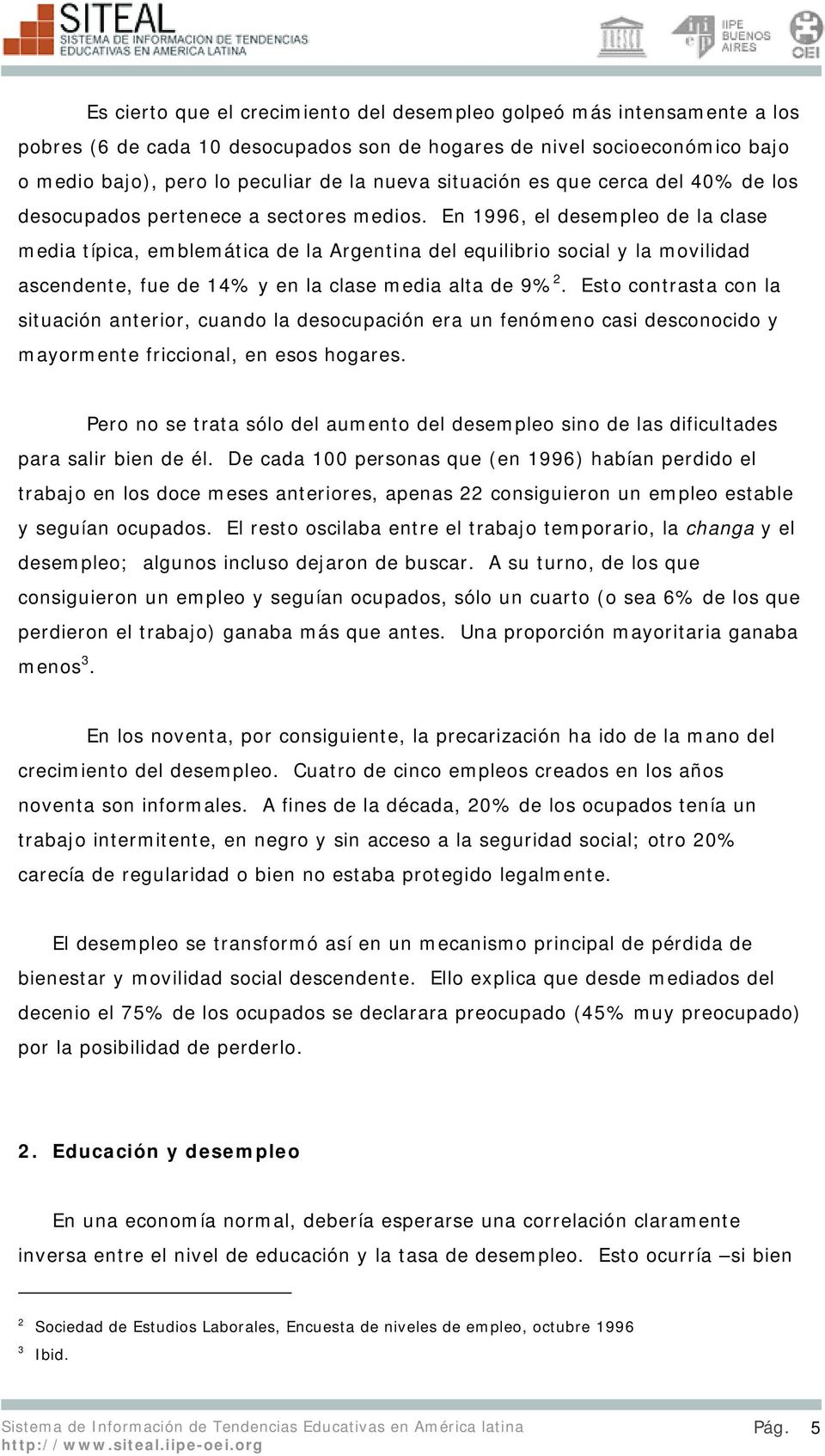 En 1996, el desempleo de la clase media típica, emblemática de la Argentina del equilibrio social y la movilidad ascendente, fue de 14% y en la clase media alta de 9% 2.