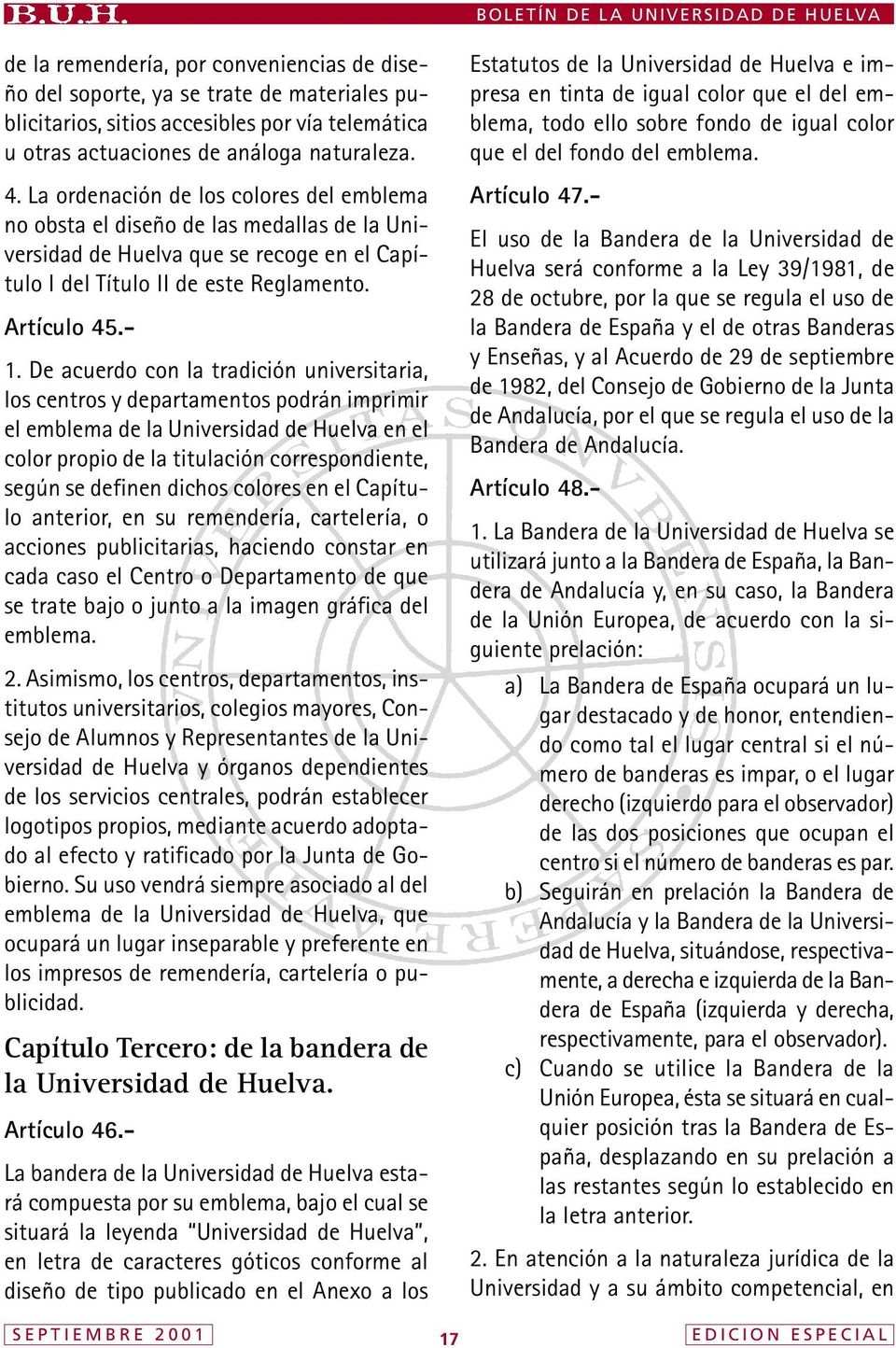 De acuerdo con la tradición universitaria, los centros y departamentos podrán imprimir el emblema de la Universidad de Huelva en el color propio de la titulación correspondiente, según se definen