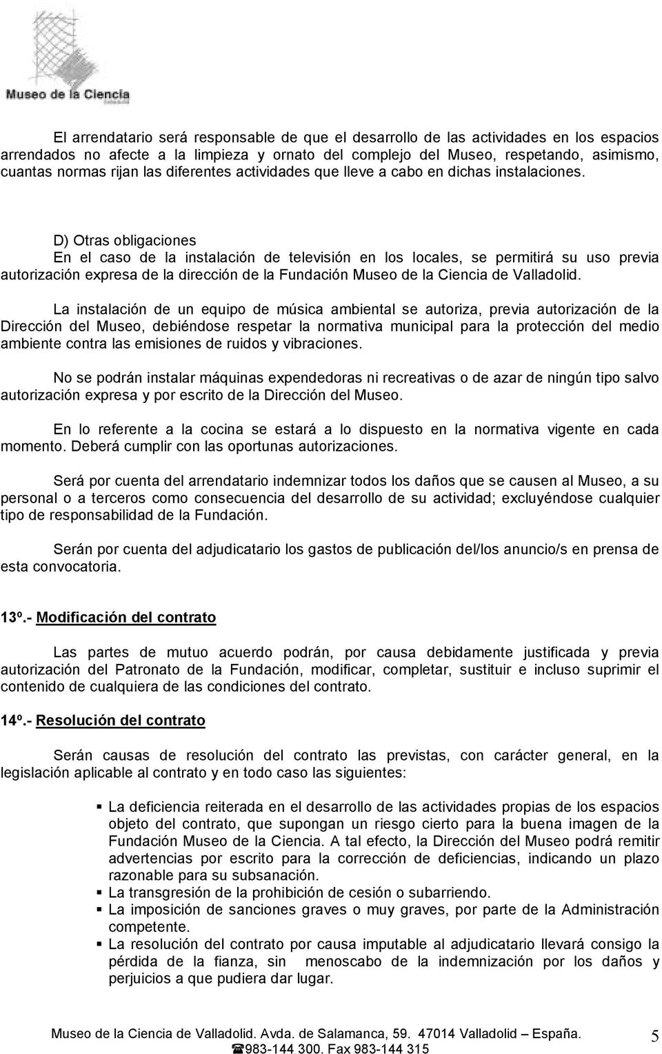 D) Otras obligaciones En el caso de la instalación de televisión en los locales, se permitirá su uso previa autorización expresa de la dirección de la Fundación Museo de la Ciencia de Valladolid.