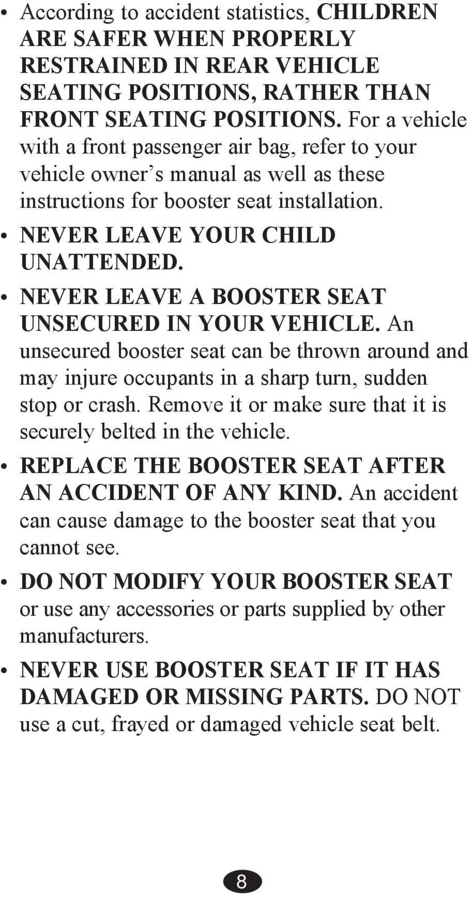 NEVER LEAVE A BOOSTER SEAT UNSECURED IN YOUR VEHICLE. An unsecured booster seat can be thrown around and may injure occupants in a sharp turn, sudden stop or crash.