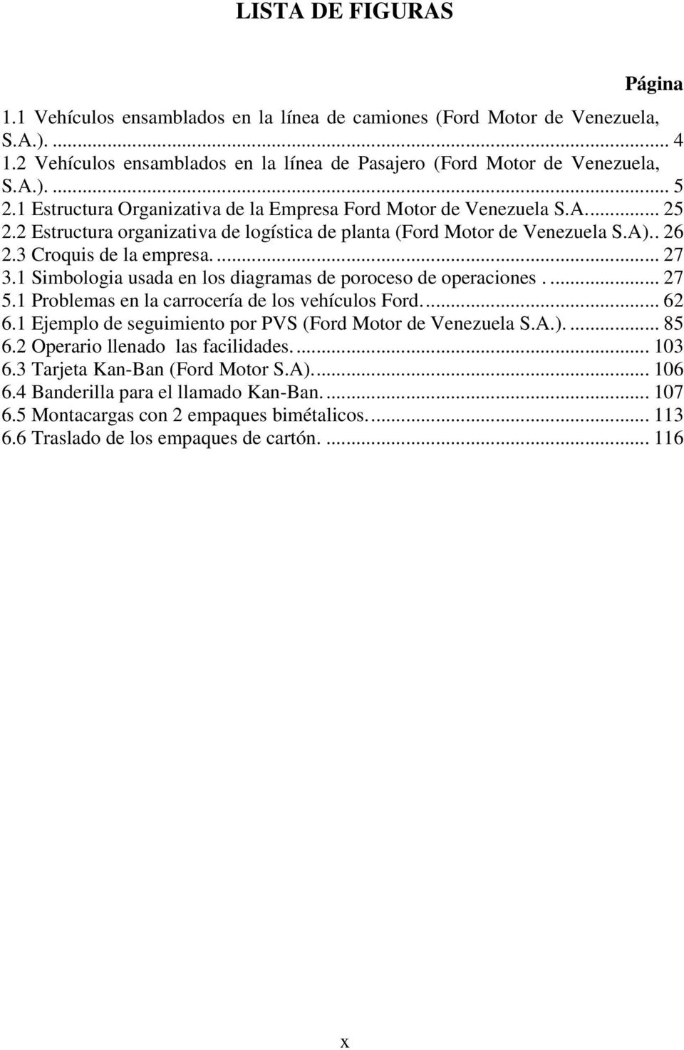 1 Simbologia usada en los diagramas de poroceso de operaciones.... 27 5.1 Problemas en la carrocería de los vehículos Ford.... 62 6.1 Ejemplo de seguimiento por PVS (Ford Motor de Venezuela S.A.).